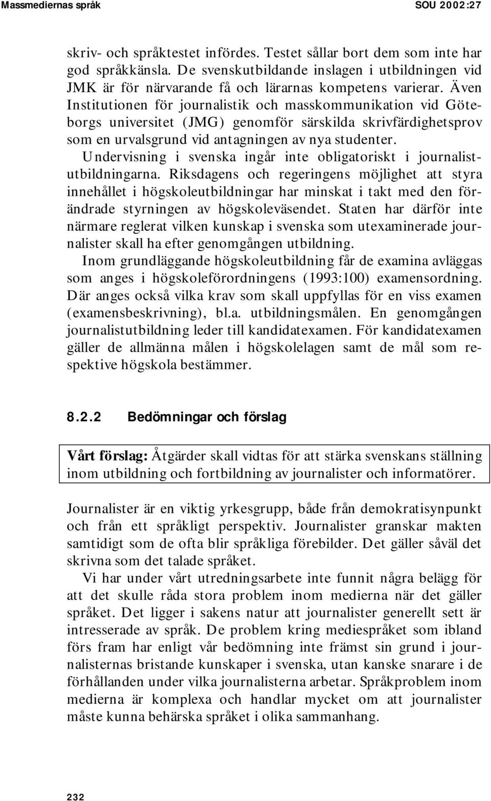 Även Institutionen för journalistik och masskommunikation vid Göteborgs universitet (JMG) genomför särskilda skrivfärdighetsprov som en urvalsgrund vid antagningen av nya studenter.