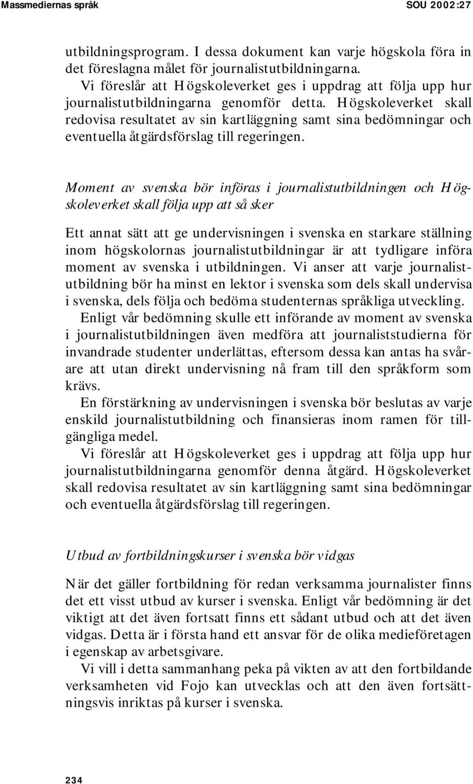 Högskoleverket skall redovisa resultatet av sin kartläggning samt sina bedömningar och eventuella åtgärdsförslag till regeringen.