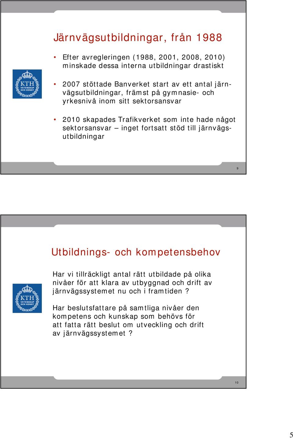 järnvägsutbildningar 9 Utbildnings- och kompetensbehov Har vi tillräckligt antal rätt utbildade på olika nivåer för att klara av utbyggnad och drift av