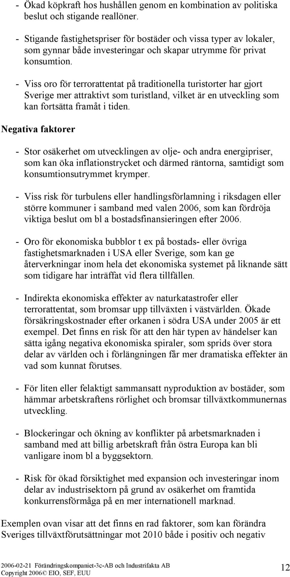 - Viss oro för terrorattentat på traditionella turistorter har gjort Sverige mer attraktivt som turistland, vilket är en utveckling som kan fortsätta framåt i tiden.