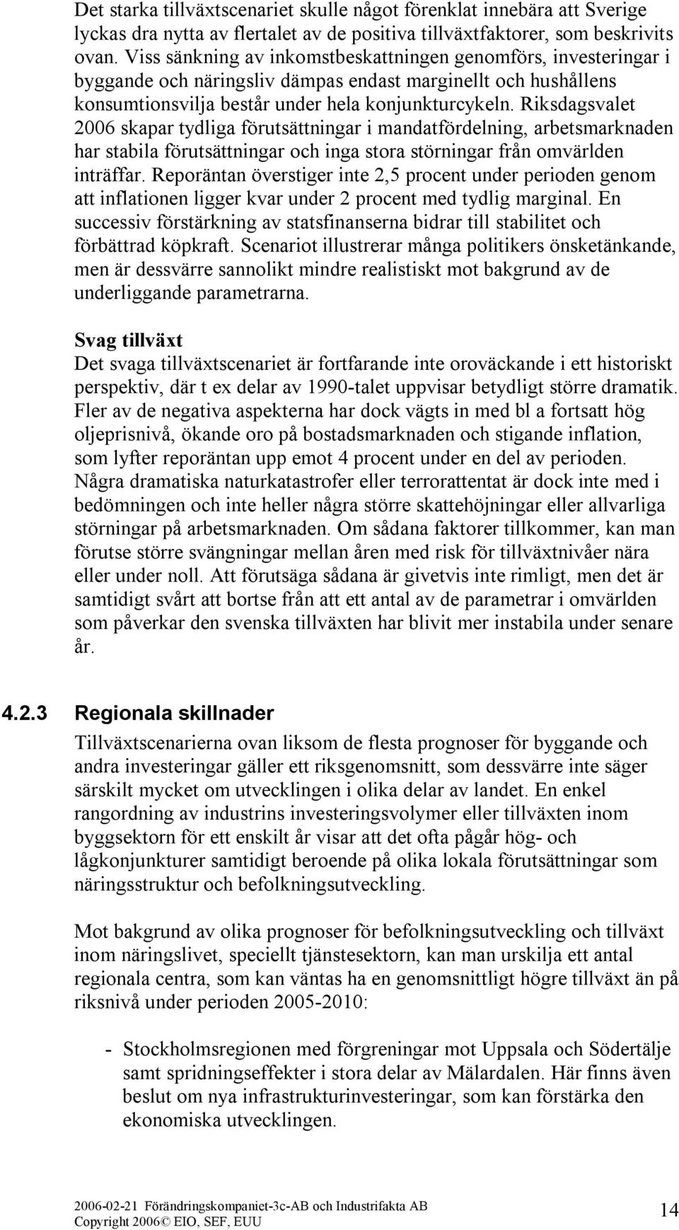 Riksdagsvalet 2006 skapar tydliga förutsättningar i mandatfördelning, arbetsmarknaden har stabila förutsättningar och inga stora störningar från omvärlden inträffar.