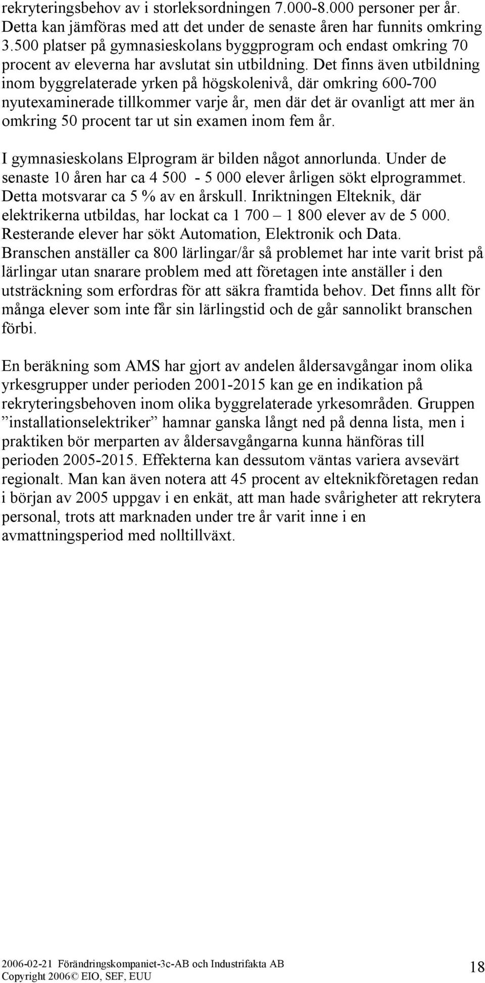 Det finns även utbildning inom byggrelaterade yrken på högskolenivå, där omkring 600-700 nyutexaminerade tillkommer varje år, men där det är ovanligt att mer än omkring 50 procent tar ut sin examen