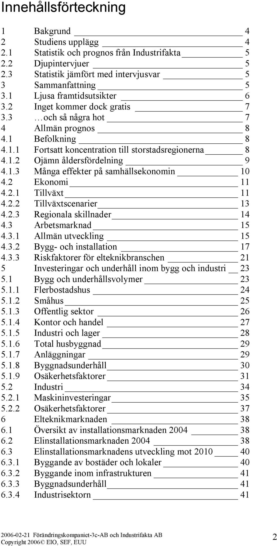 1.3 Många effekter på samhällsekonomin 10 4.2 Ekonomi 11 4.2.1 Tillväxt 11 4.2.2 Tillväxtscenarier 13 4.2.3 Regionala skillnader 14 4.3 Arbetsmarknad 15 4.3.1 Allmän utveckling 15 4.3.2 Bygg- och installation 17 4.