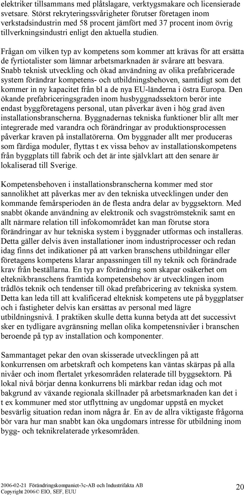 Frågan om vilken typ av kompetens som kommer att krävas för att ersätta de fyrtiotalister som lämnar arbetsmarknaden är svårare att besvara.