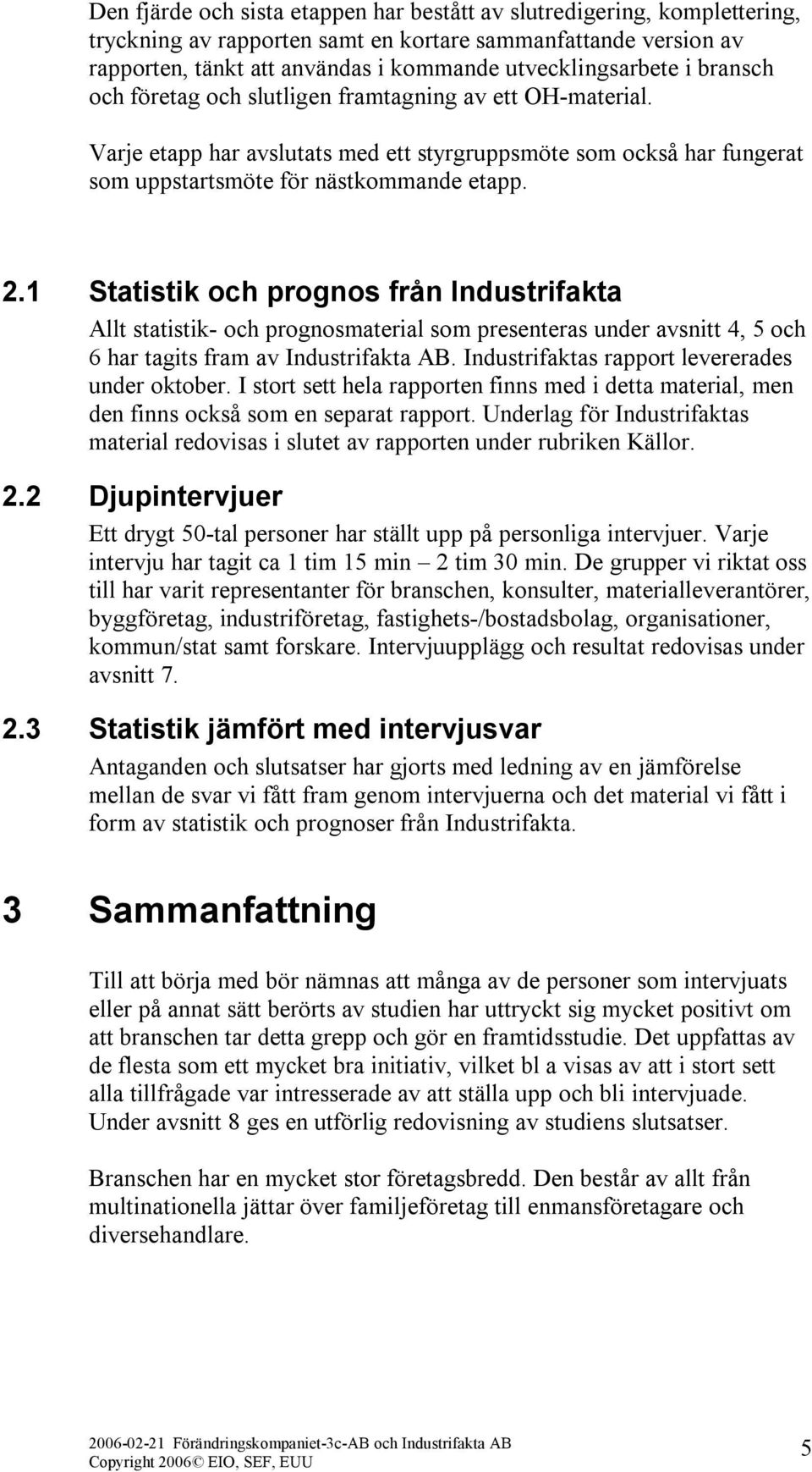 1 Statistik och prognos från Industrifakta Allt statistik- och prognosmaterial som presenteras under avsnitt 4, 5 och 6 har tagits fram av Industrifakta AB.