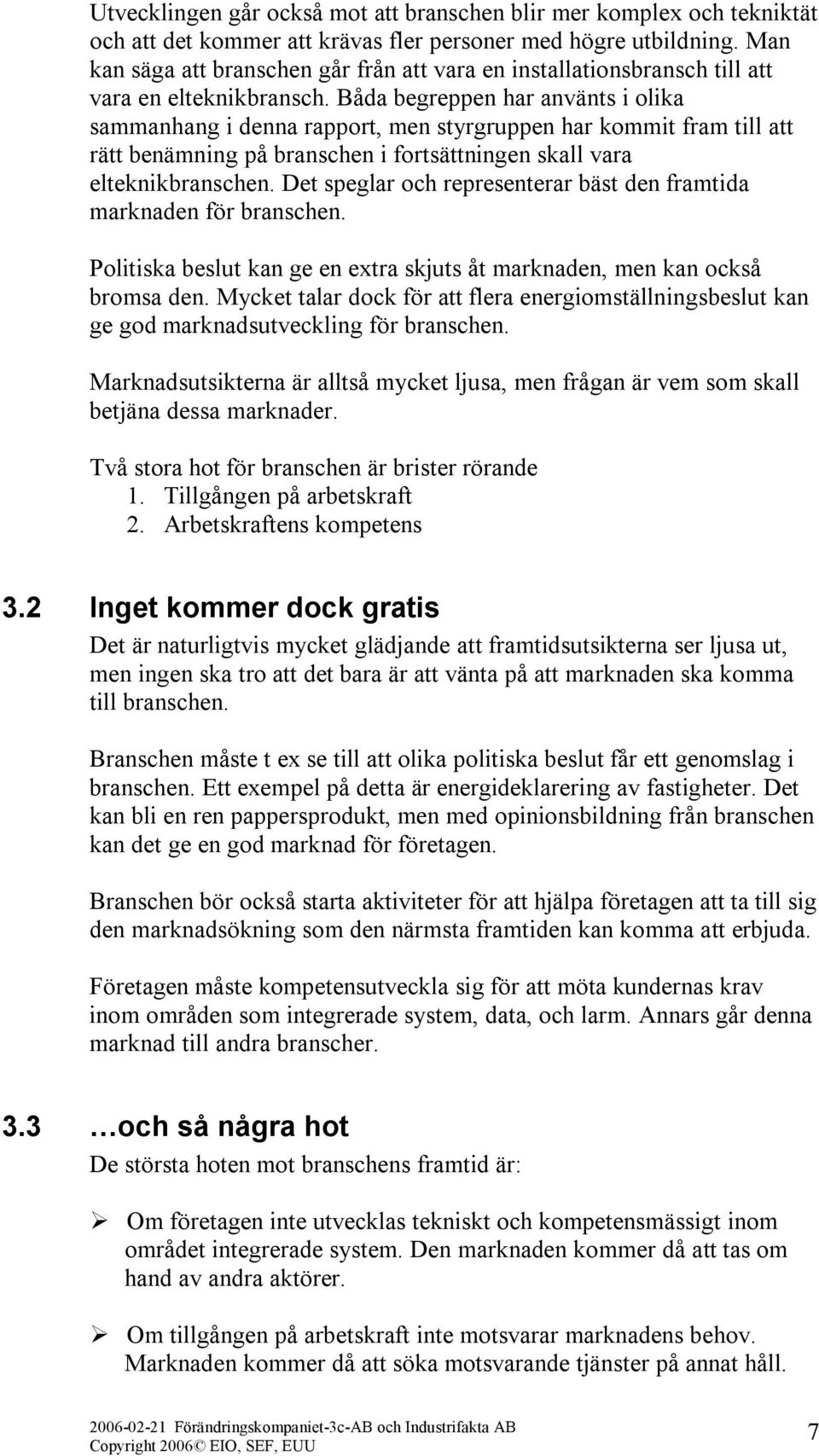 Båda begreppen har använts i olika sammanhang i denna rapport, men styrgruppen har kommit fram till att rätt benämning på branschen i fortsättningen skall vara elteknikbranschen.