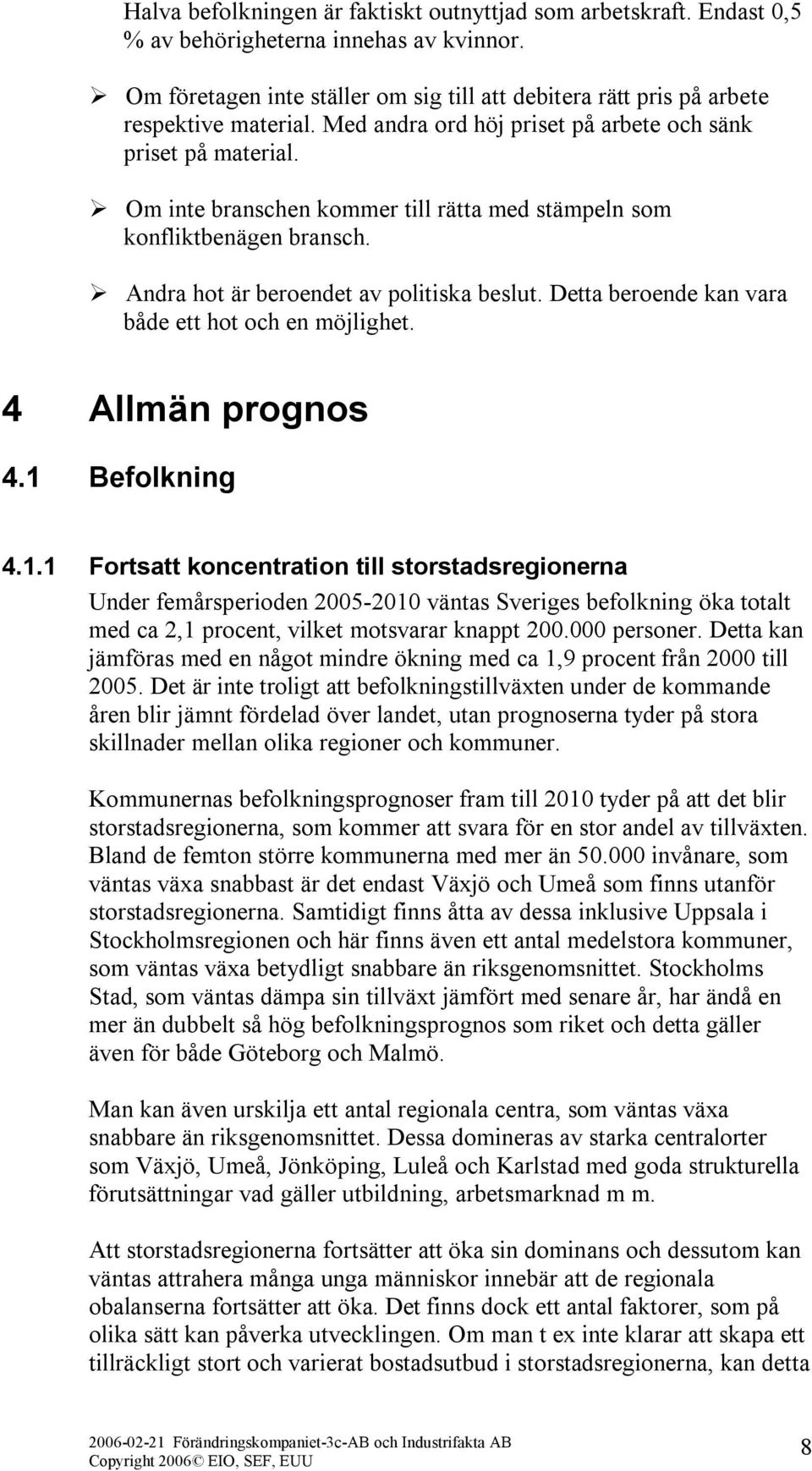 Om inte branschen kommer till rätta med stämpeln som konfliktbenägen bransch. Andra hot är beroendet av politiska beslut. Detta beroende kan vara både ett hot och en möjlighet. 4 Allmän prognos 4.