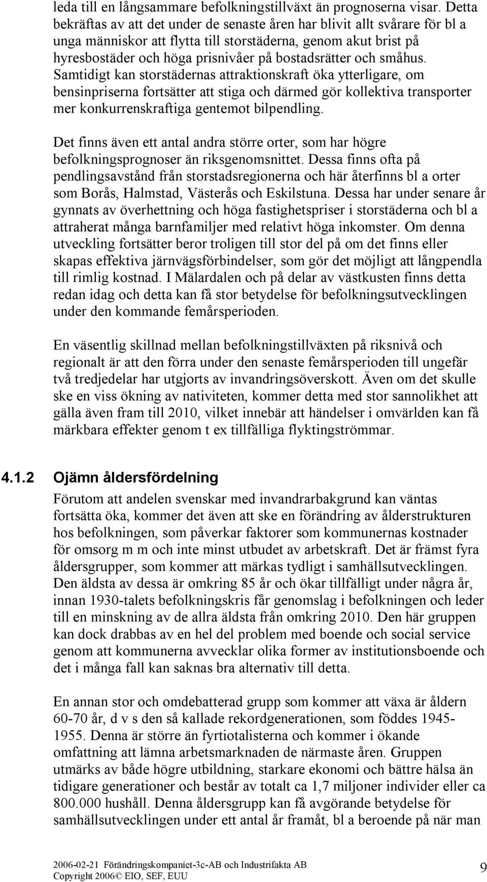 och småhus. Samtidigt kan storstädernas attraktionskraft öka ytterligare, om bensinpriserna fortsätter att stiga och därmed gör kollektiva transporter mer konkurrenskraftiga gentemot bilpendling.