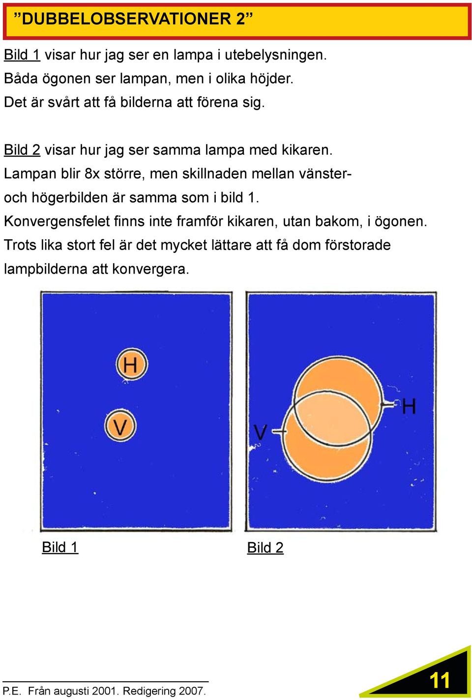 Lampan blir 8x större, men skillnaden mellan vänsteroch högerbilden är samma som i bild 1.