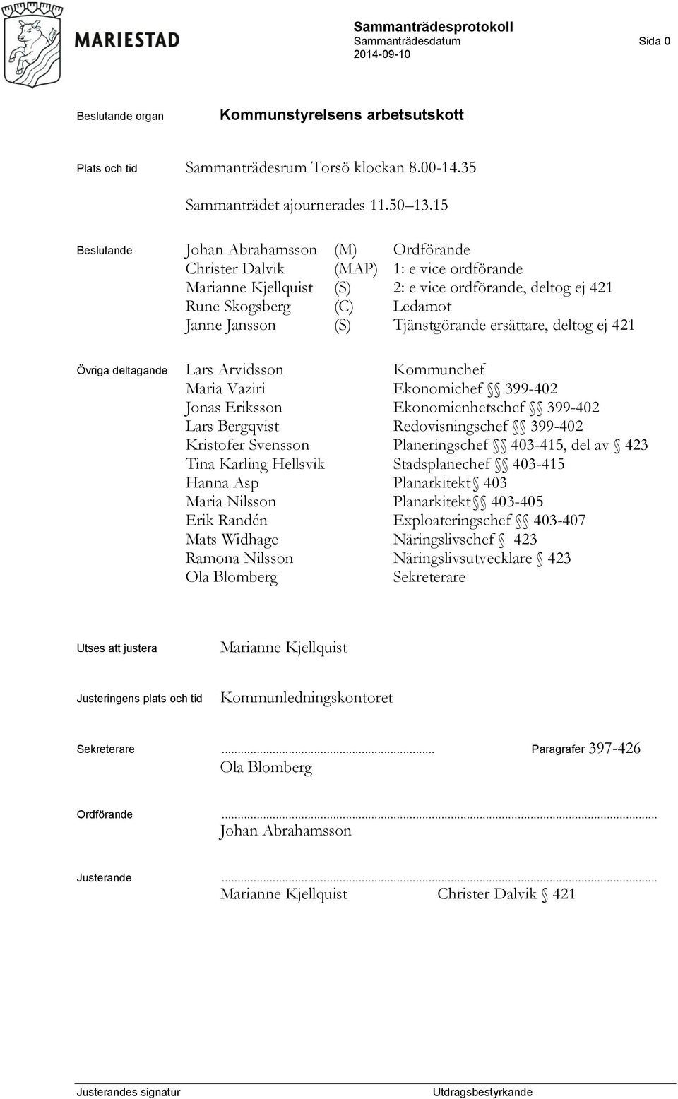 Tjänstgörande ersättare, deltog ej 421 Övriga deltagande Lars Arvidsson Kommunchef Maria Vaziri Ekonomichef 399-402 Jonas Eriksson Ekonomienhetschef 399-402 Lars Bergqvist Redovisningschef 399-402