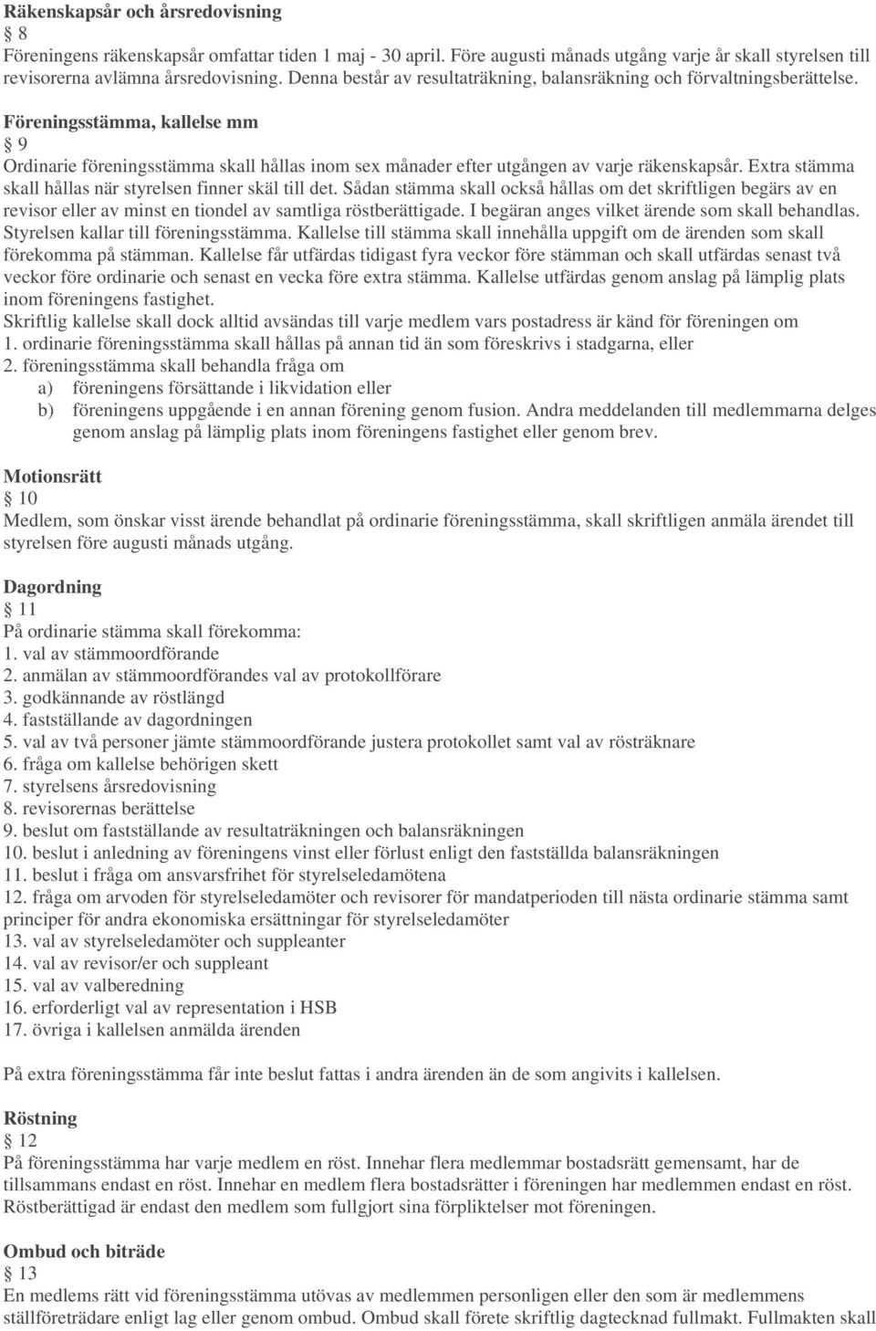 Extra stämma skall hållas när styrelsen finner skäl till det. Sådan stämma skall också hållas om det skriftligen begärs av en revisor eller av minst en tiondel av samtliga röstberättigade.