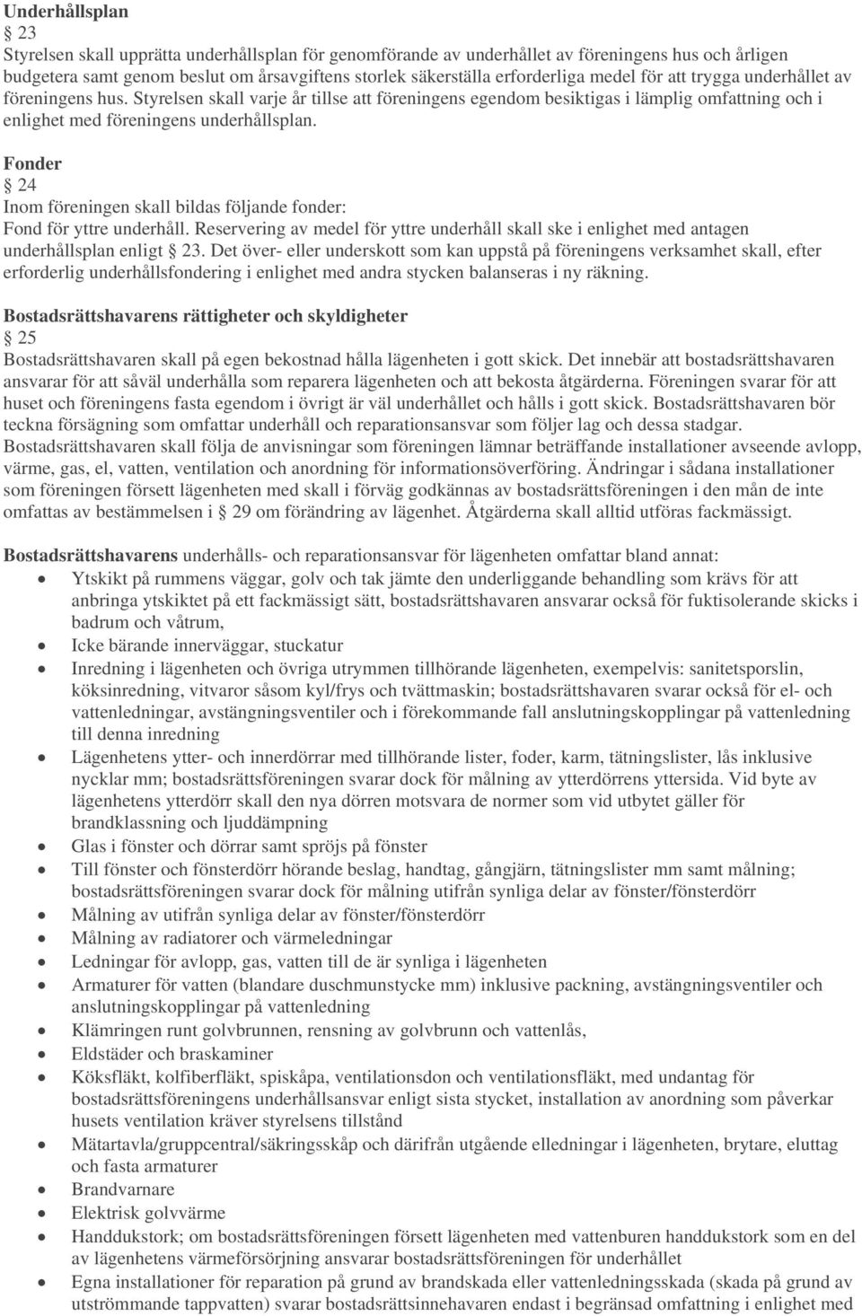 Fonder 24 Inom föreningen skall bildas följande fonder: Fond för yttre underhåll. Reservering av medel för yttre underhåll skall ske i enlighet med antagen underhållsplan enligt 23.