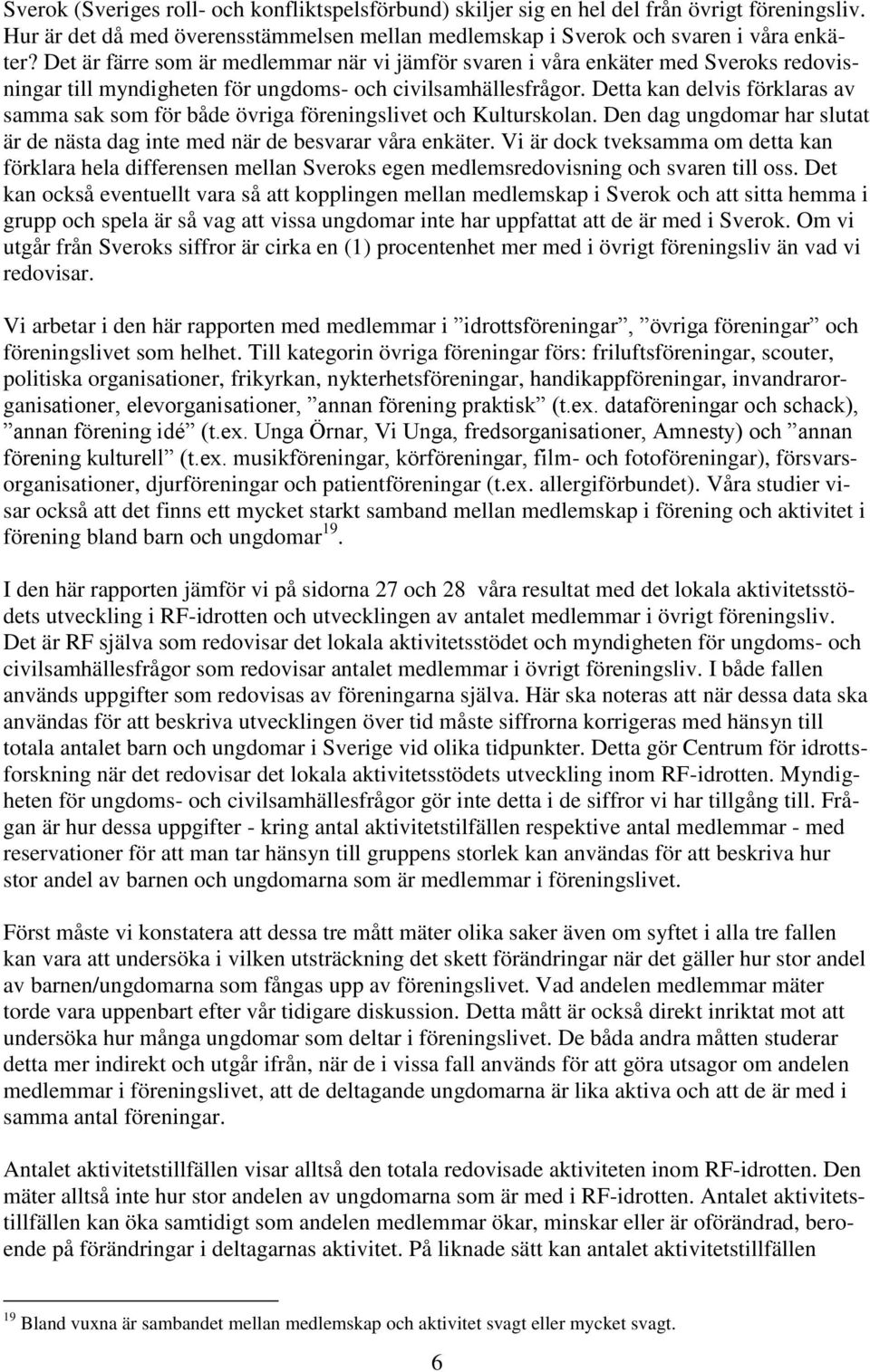 Detta kan delvis förklaras av samma sak som för både övriga föreningslivet och Kulturskolan. Den dag ungdomar har slutat är de nästa dag inte med när de besvarar våra enkäter.