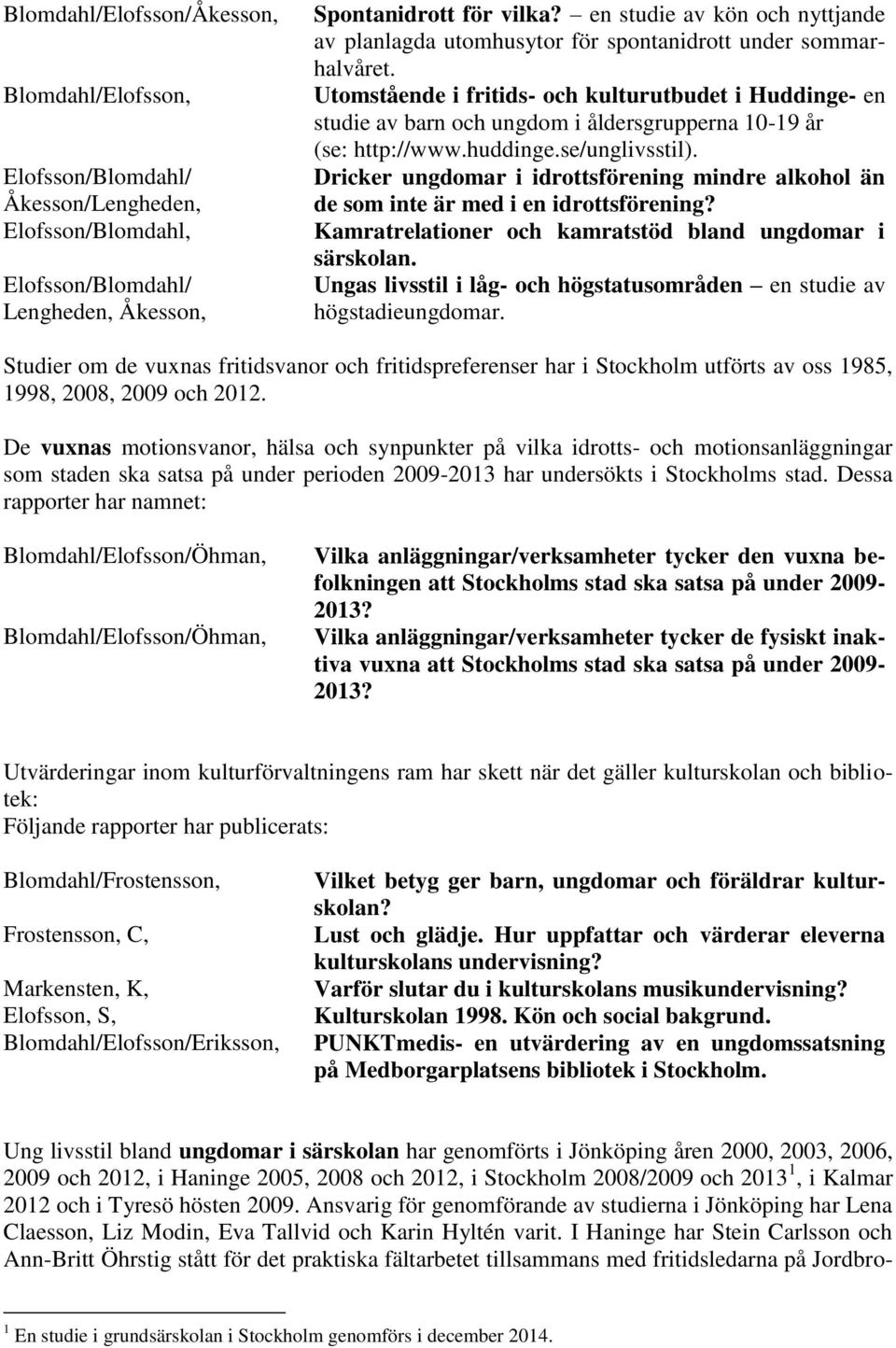 Utomstående i fritids- och kulturutbudet i Huddinge- en studie av barn och ungdom i åldersgrupperna 10-19 år (se: http://www.huddinge.se/unglivsstil).