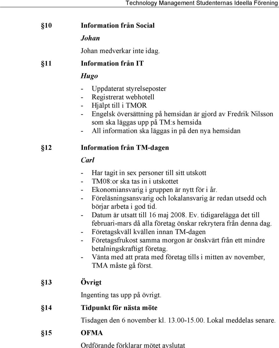 - All information ska läggas in på den nya hemsidan 12 Information från TM-dagen Carl 13 Övrigt - Har tagit in sex personer till sitt utskott - TM08:or ska tas in i utskottet - Ekonomiansvarig i