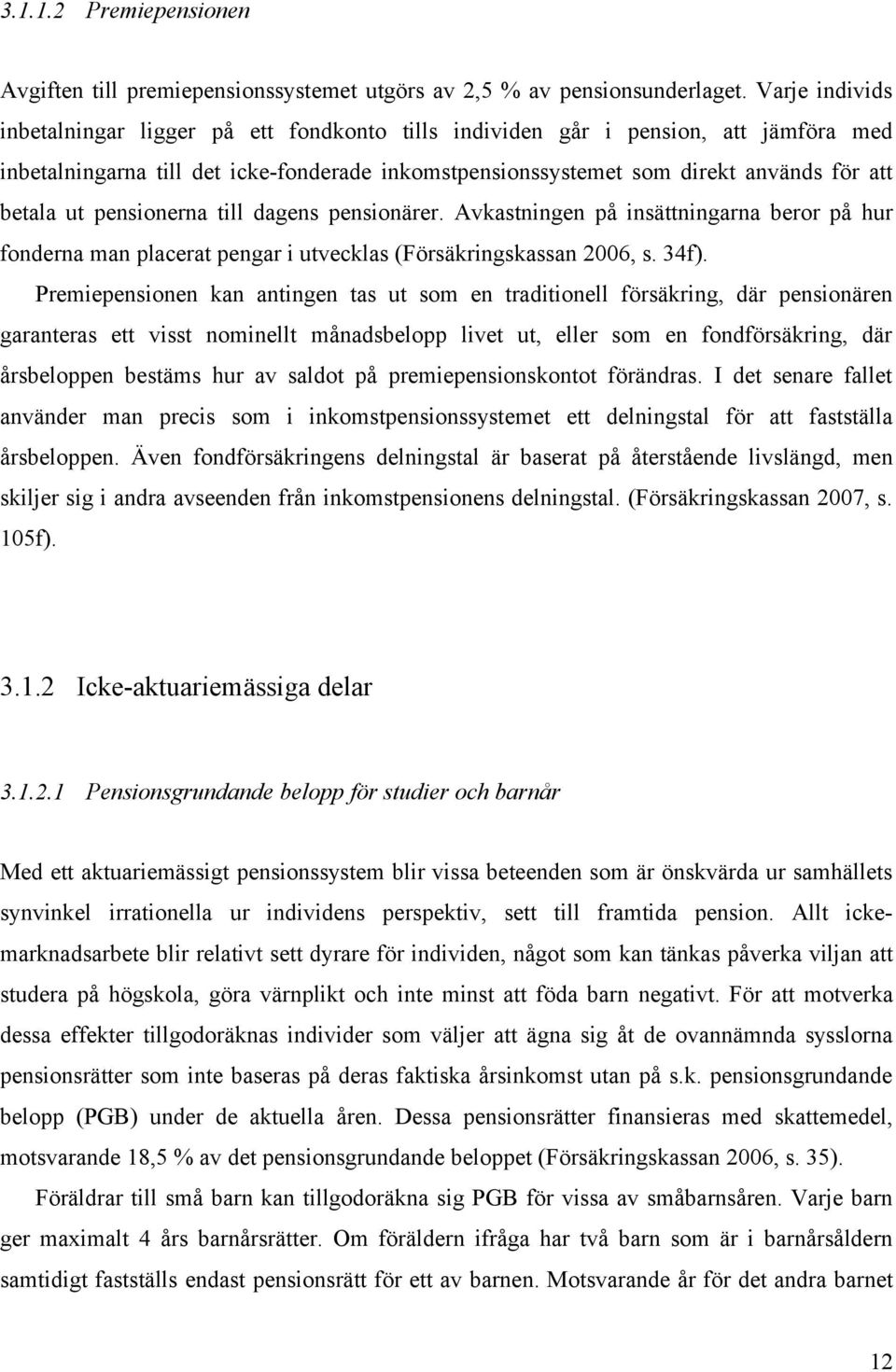 ut pensionerna till dagens pensionärer. Avkastningen på insättningarna beror på hur fonderna man placerat pengar i utvecklas (Försäkringskassan 2006, s. 34f).