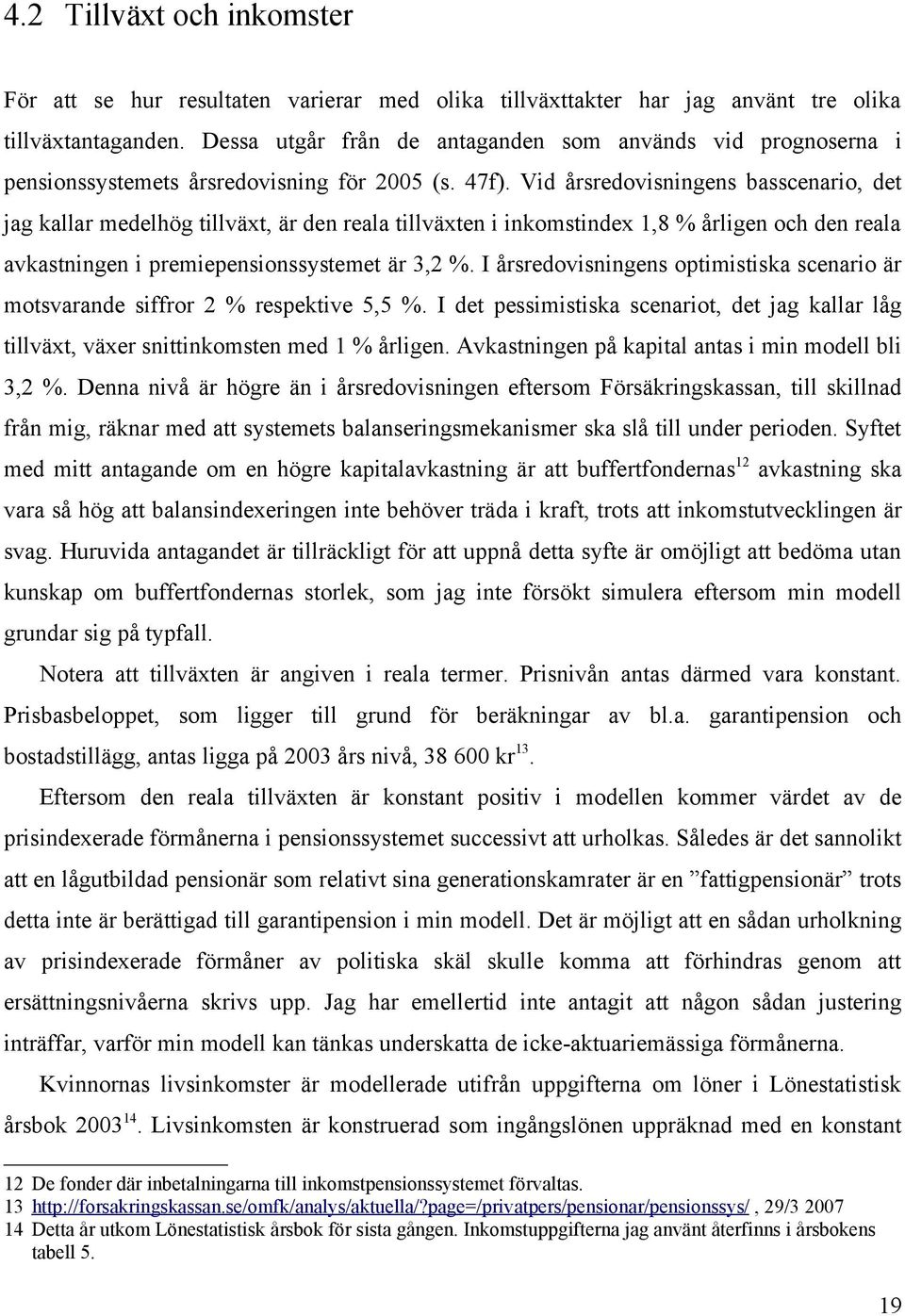 Vid årsredovisningens basscenario, det jag kallar medelhög tillväxt, är den reala tillväxten i inkomstindex 1,8 % årligen och den reala avkastningen i premiepensionssystemet är 3,2 %.