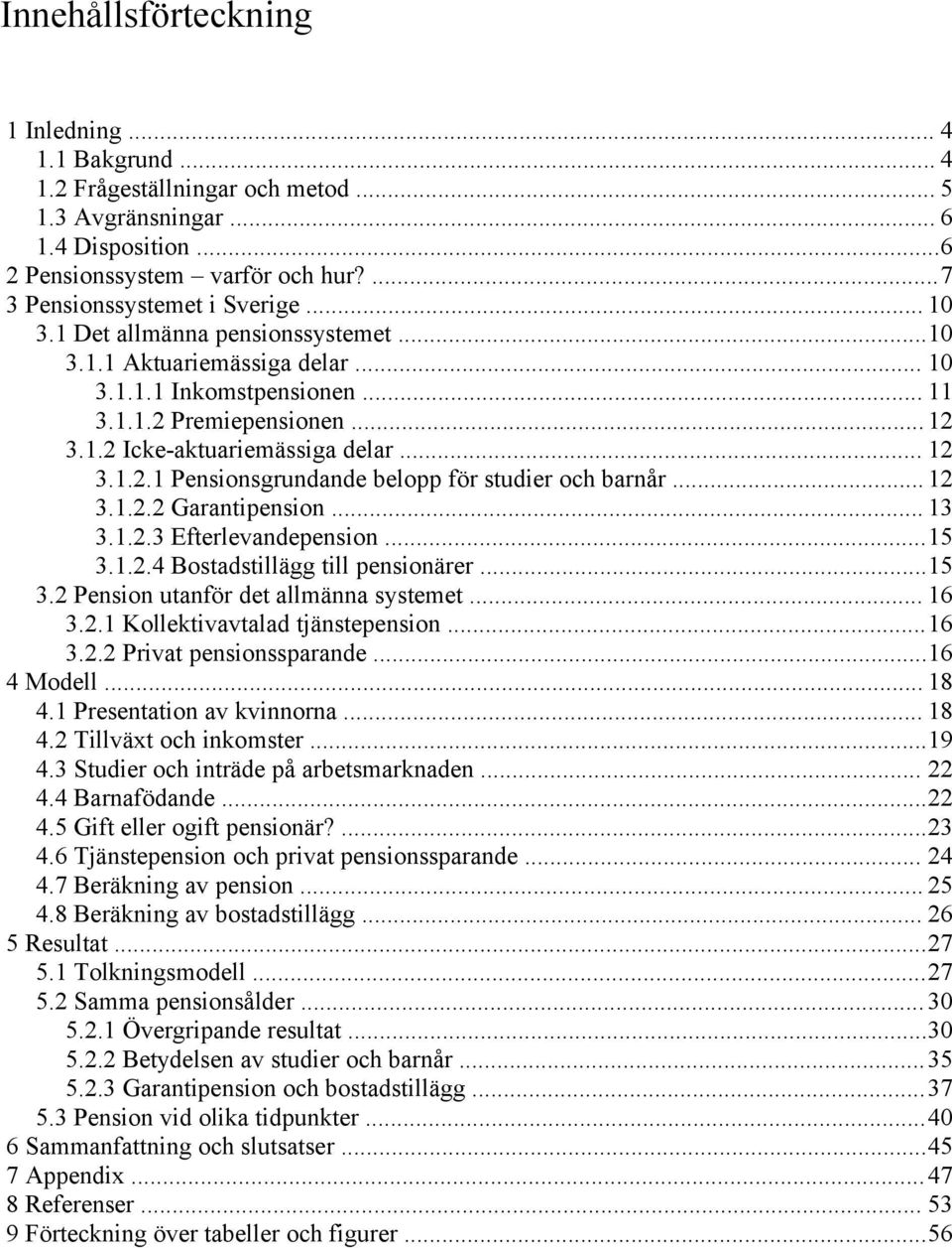 .. 12 3.1.2.2 Garantipension... 13 3.1.2.3 Efterlevandepension...15 3.1.2.4 Bostadstillägg till pensionärer...15 3.2 Pension utanför det allmänna systemet... 16 3.2.1 Kollektivavtalad tjänstepension.