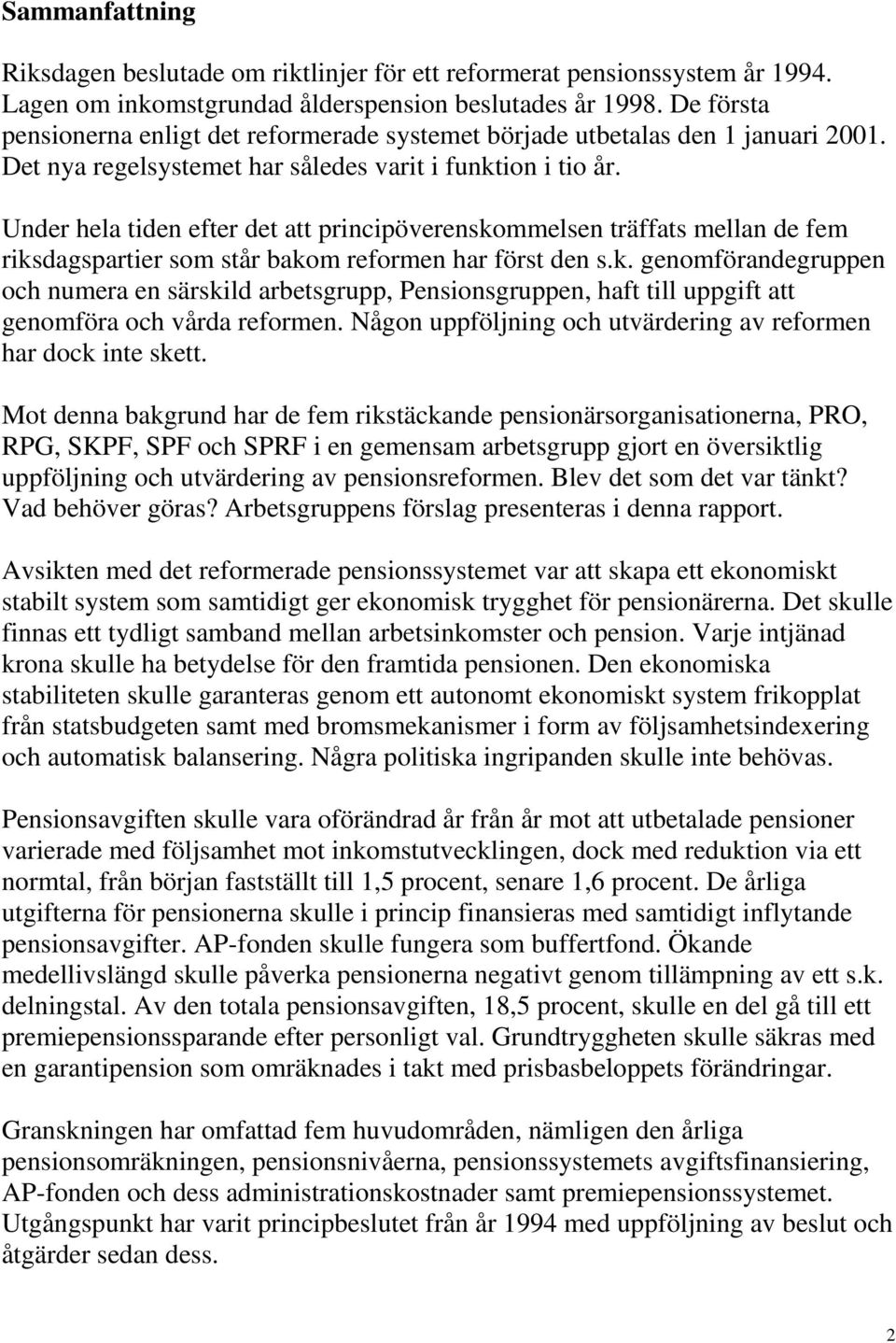 Under hela tiden efter det att principöverenskommelsen träffats mellan de fem riksdagspartier som står bakom reformen har först den s.k. genomförandegruppen och numera en särskild arbetsgrupp, Pensionsgruppen, haft till uppgift att genomföra och vårda reformen.