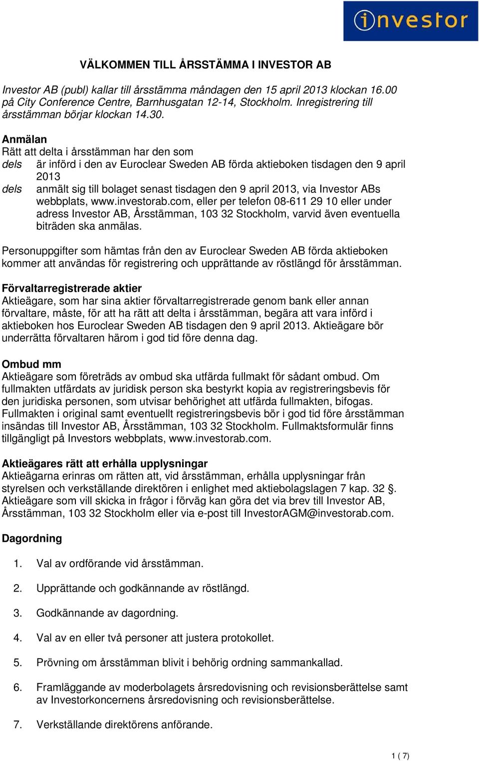 Anmälan Rätt att delta i årsstämman har den som dels är införd i den av Euroclear Sweden AB förda aktieboken tisdagen den 9 april 2013 dels anmält sig till bolaget senast tisdagen den 9 april 2013,