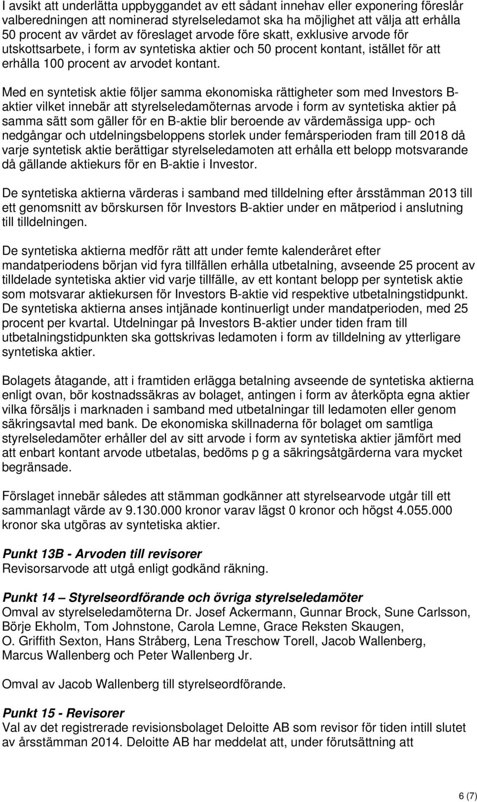 Med en syntetisk aktie följer samma ekonomiska rättigheter som med Investors B- aktier vilket innebär att styrelseledamöternas arvode i form av syntetiska aktier på samma sätt som gäller för en