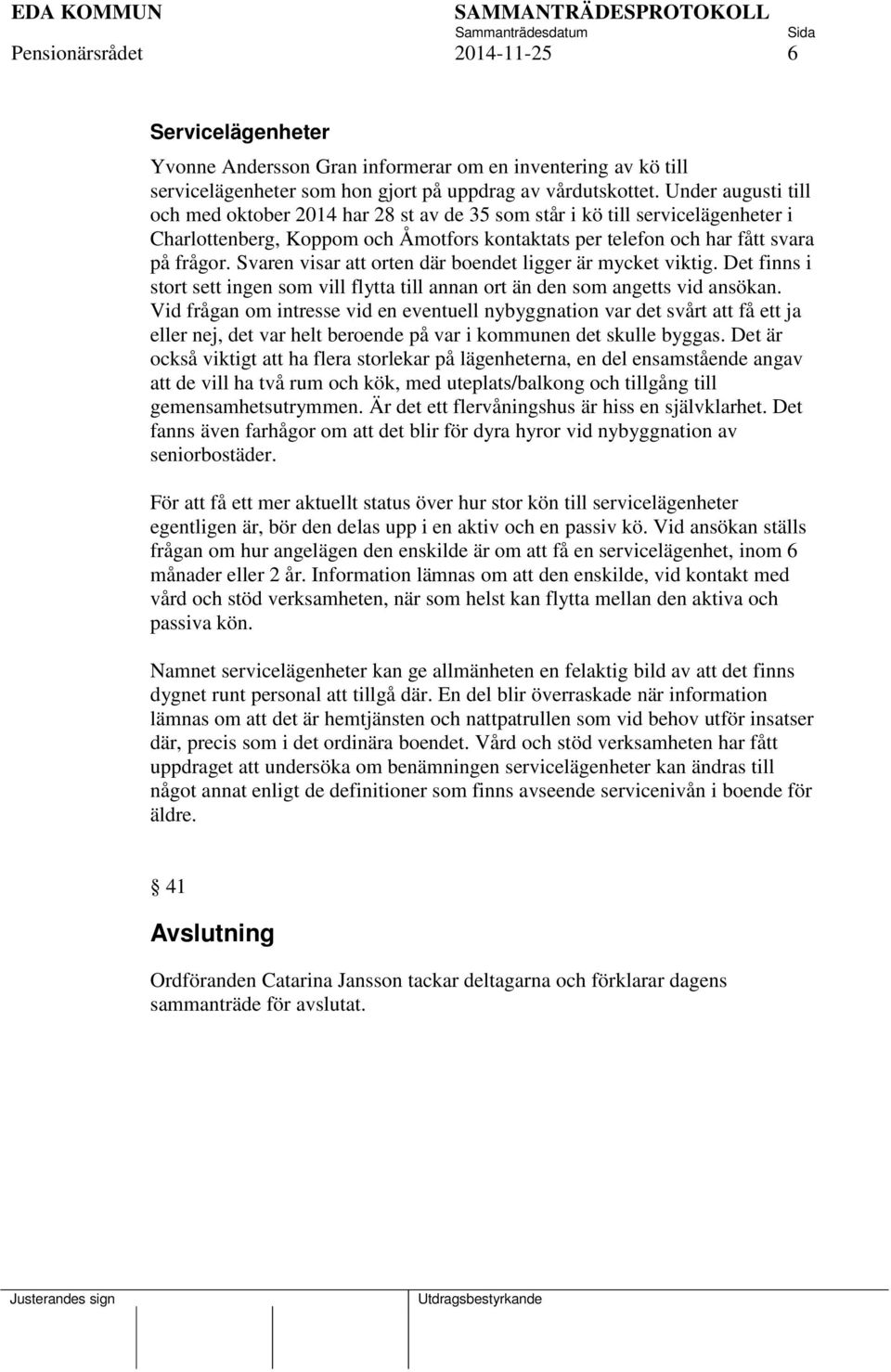 Svaren visar att orten där boendet ligger är mycket viktig. Det finns i stort sett ingen som vill flytta till annan ort än den som angetts vid ansökan.