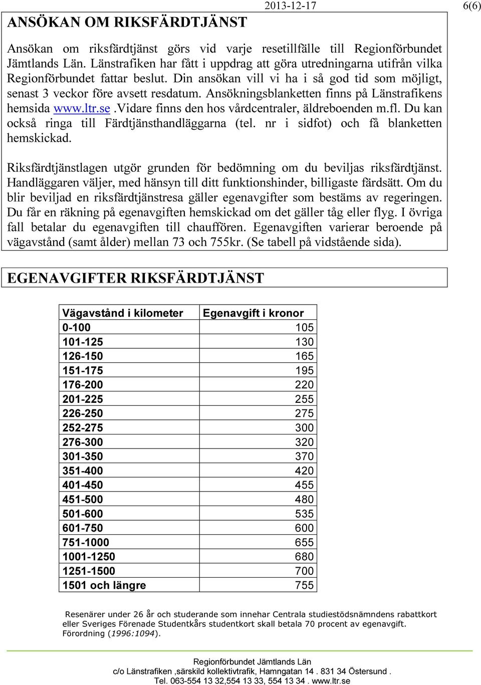 Ansökningsblanketten finns på Länstrafikens hemsida www.ltr.se.vidare finns den hos vårdcentraler, äldreboenden m.fl. Du kan också ringa till Färdtjänsthandläggarna (tel.