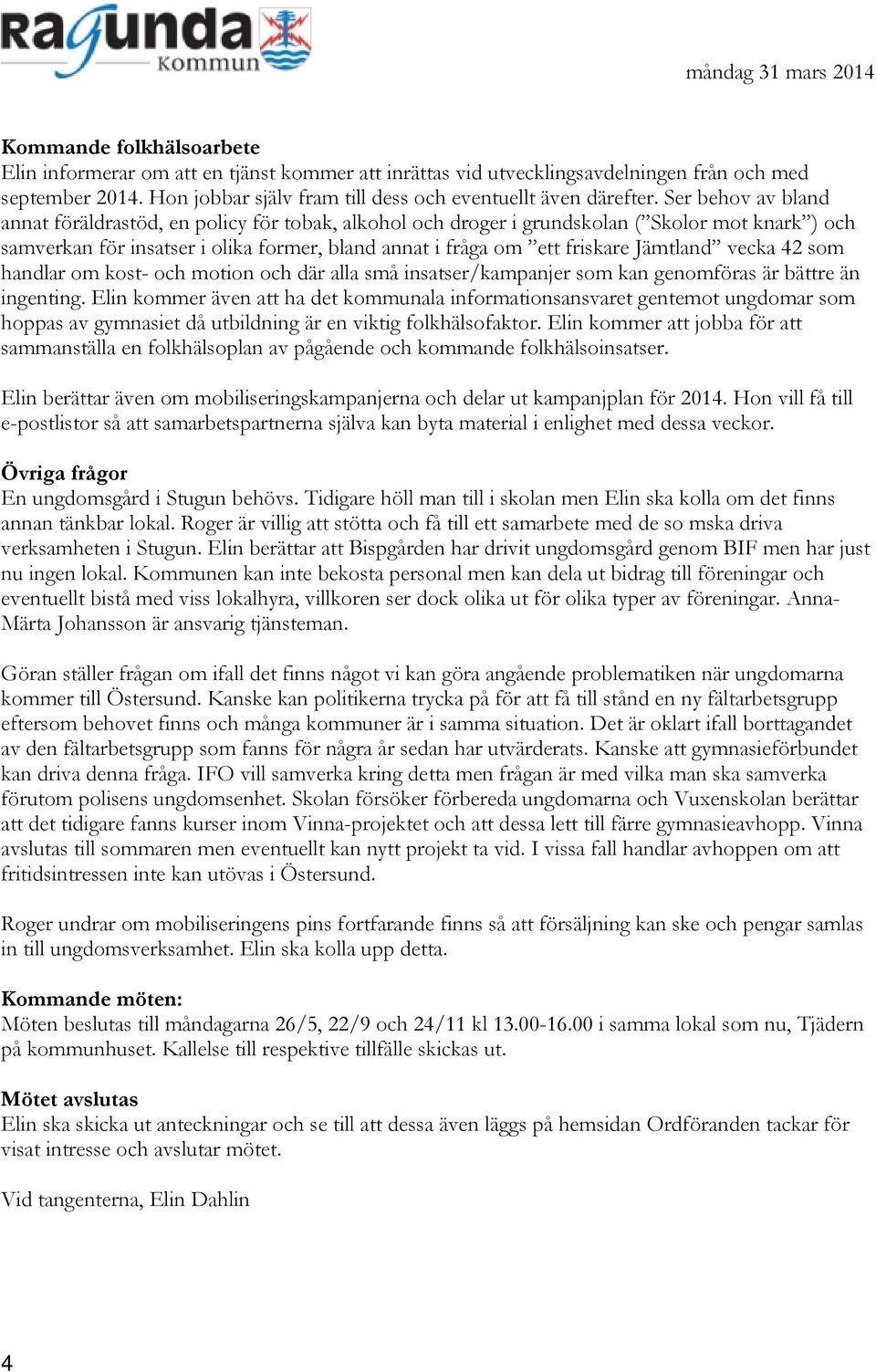 Ser behov av bland annat föräldrastöd, en policy för tobak, alkohol och droger i grundskolan ( Skolor mot knark ) och samverkan för insatser i olika former, bland annat i fråga om ett friskare