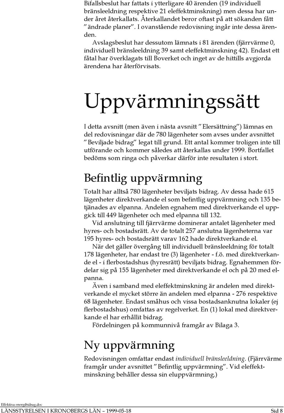 Avslagsbeslut har dessutom lämnats i 81 ärenden (fjärrvärme 0, individuell bränsleeldning 39 samt eleffektminskning 42).