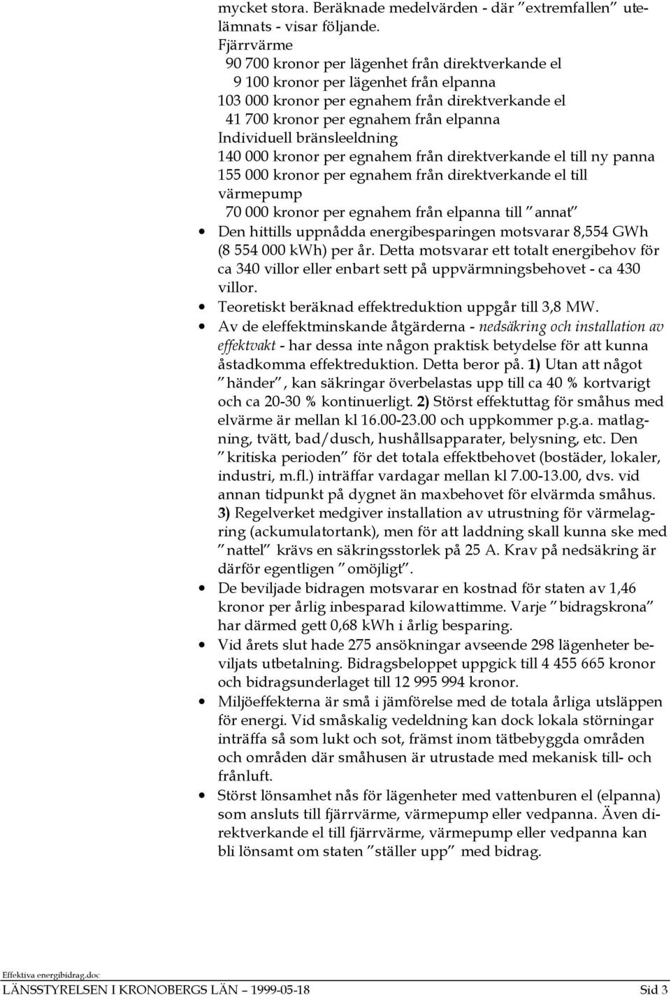 Individuell bränsleeldning 140 000 kronor per egnahem från direktverkande el till ny panna 155 000 kronor per egnahem från direktverkande el till värmepump 70 000 kronor per egnahem från elpanna till