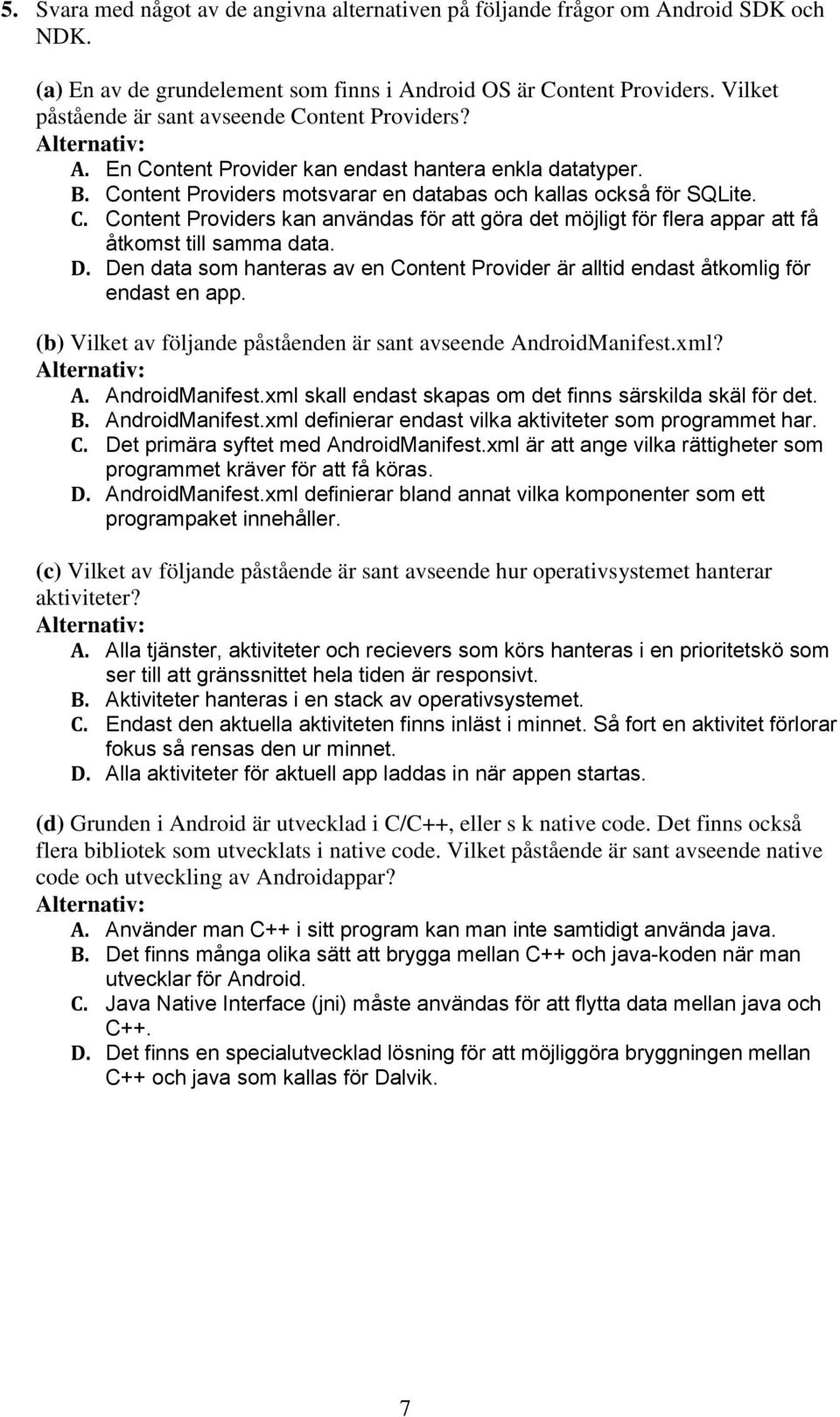 D. Den data som hanteras av en Content Provider är alltid endast åtkomlig för endast en app. (b) Vilket av följande påståenden är sant avseende AndroidManifest.