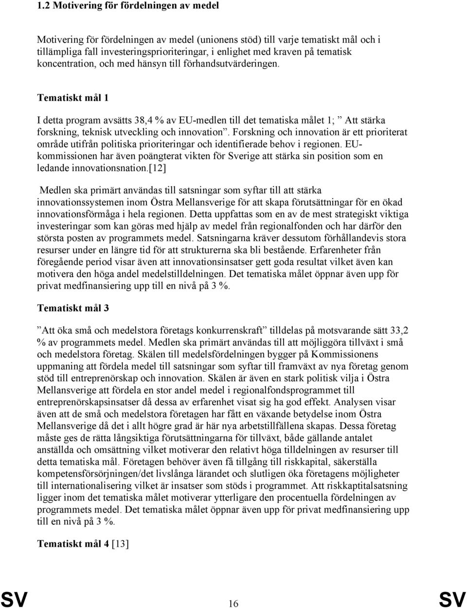 Tematiskt mål 1 I detta program avsätts 38,4 % av EU-medlen till det tematiska målet 1; Att stärka forskning, teknisk utveckling och innovation.