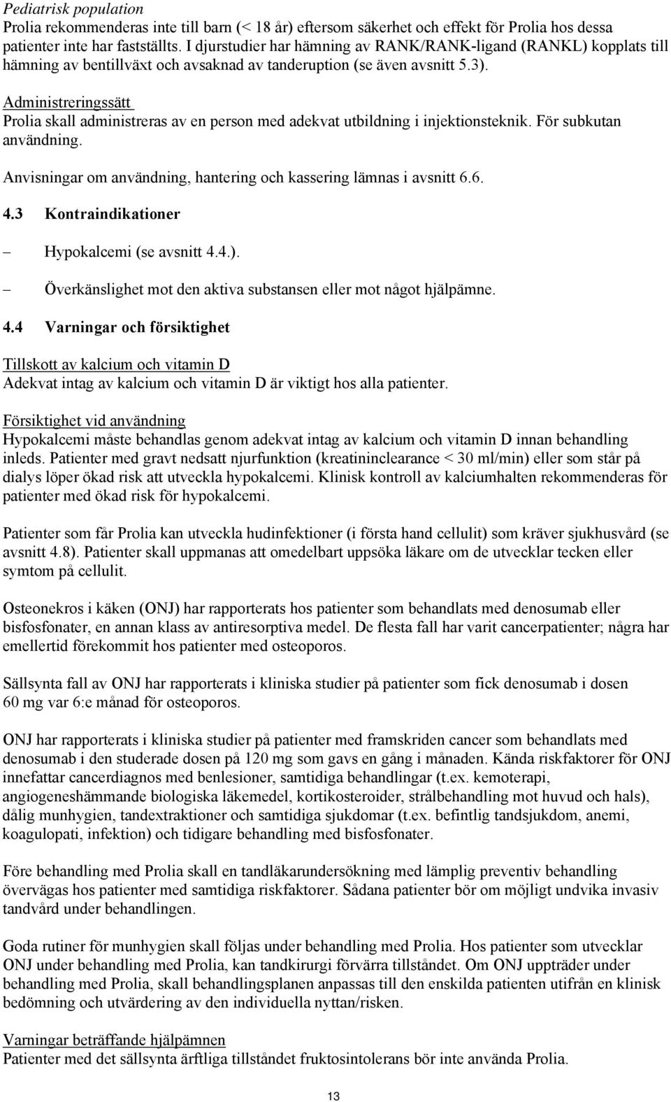 Administreringssätt Prolia skall administreras av en person med adekvat utbildning i injektionsteknik. För subkutan användning. Anvisningar om användning, hantering och kassering lämnas i avsnitt 6.