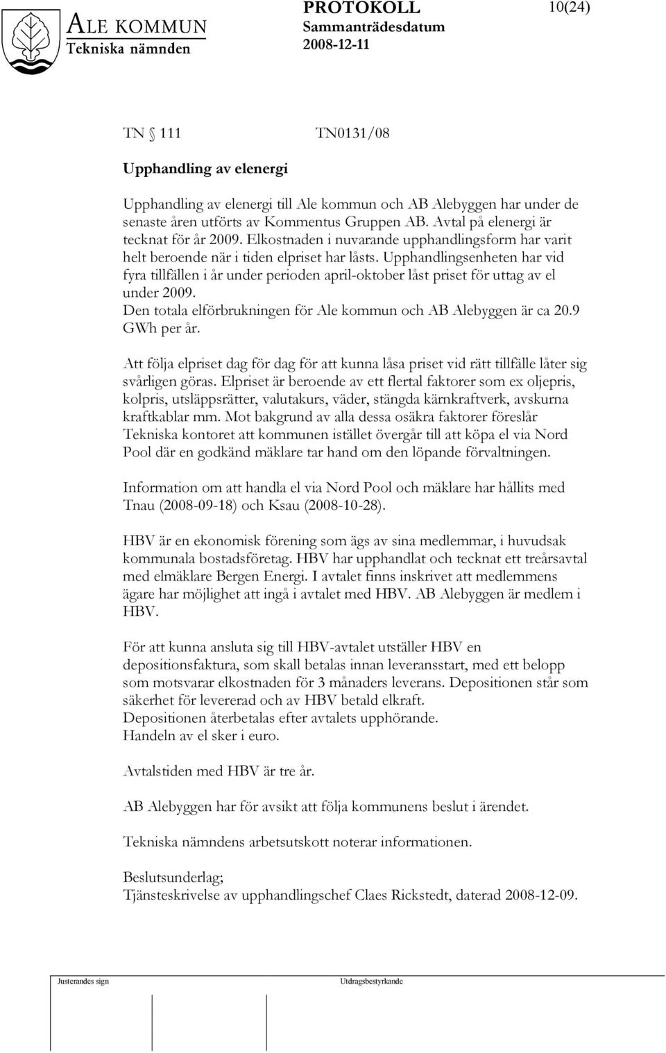 Upphandlingsenheten har vid fyra tillfällen i år under perioden april-oktober låst priset för uttag av el under 2009. Den totala elförbrukningen för Ale kommun och AB Alebyggen är ca 20.9 GWh per år.