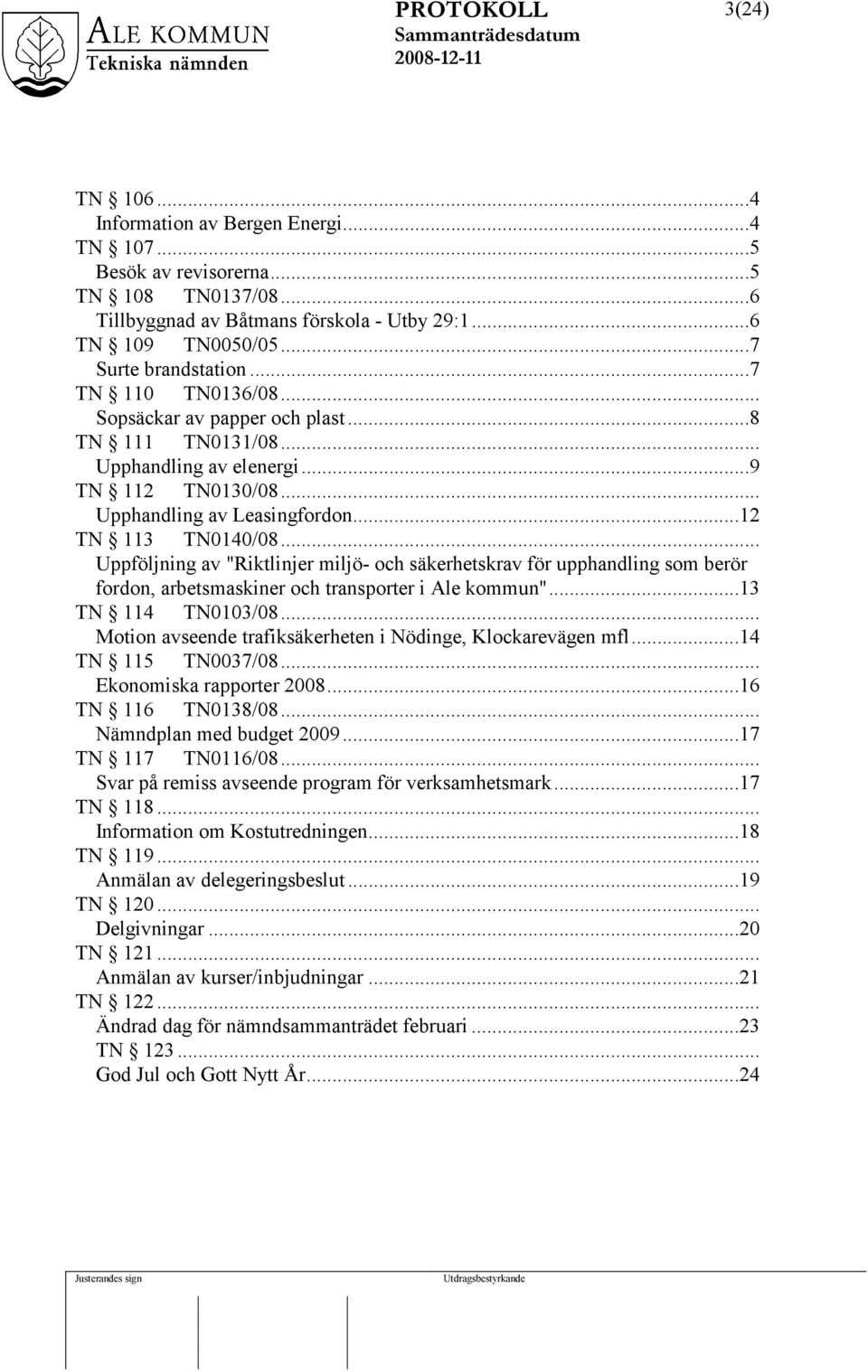 .. Uppföljning av "Riktlinjer miljö- och säkerhetskrav för upphandling som berör fordon, arbetsmaskiner och transporter i Ale kommun"...13 TN 114 TN0103/08.