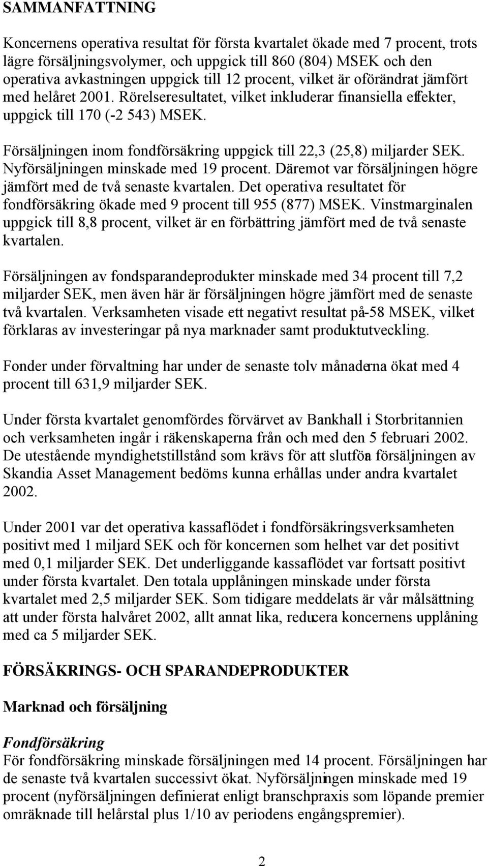 Försäljningen inom fondförsäkring uppgick till 22,3 (25,8) miljarder SEK. Nyförsäljningen minskade med 19 procent. Däremot var försäljningen högre jämfört med de två senaste kvartalen.