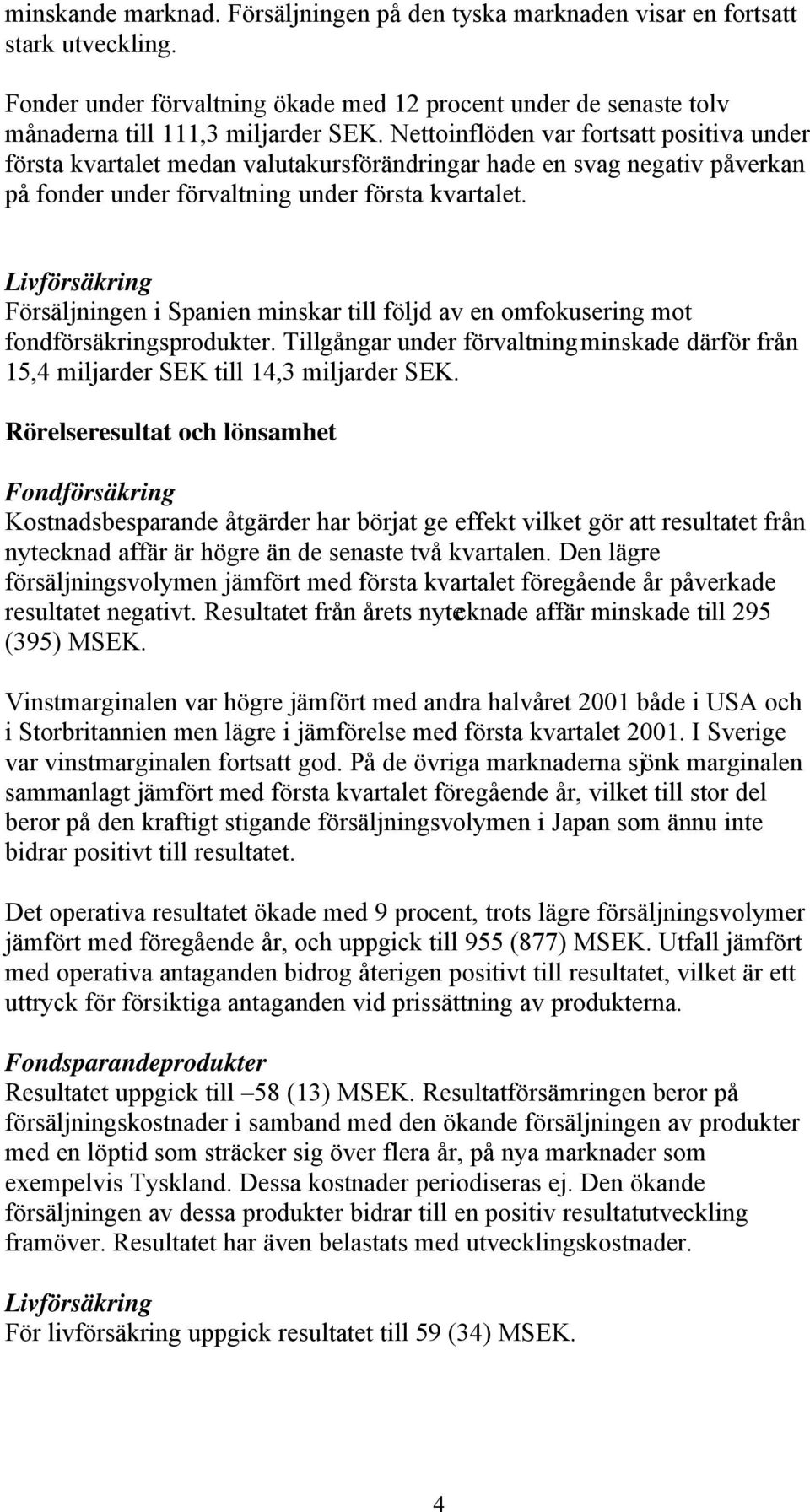 Livförsäkring Försäljningen i Spanien minskar till följd av en omfokusering mot fondförsäkringsprodukter. Tillgångar under förvaltning minskade därför från 15,4 miljarder SEK till 14,3 miljarder SEK.