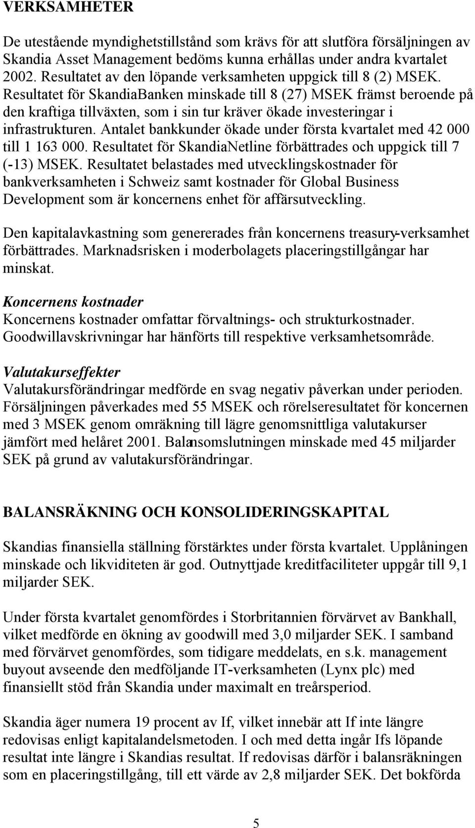 Resultatet för SkandiaBanken minskade till 8 (27) MSEK främst beroende på den kraftiga tillväxten, som i sin tur kräver ökade investeringar i infrastrukturen.