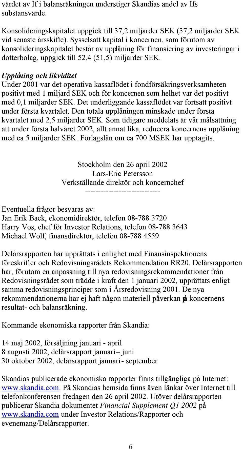 Upplåning och likviditet Under 2001 var det operativa kassaflödet i fondförsäkringsverksamheten positivt med 1 miljard SEK och för koncernen som helhet var det positivt med 0,1 miljarder SEK.