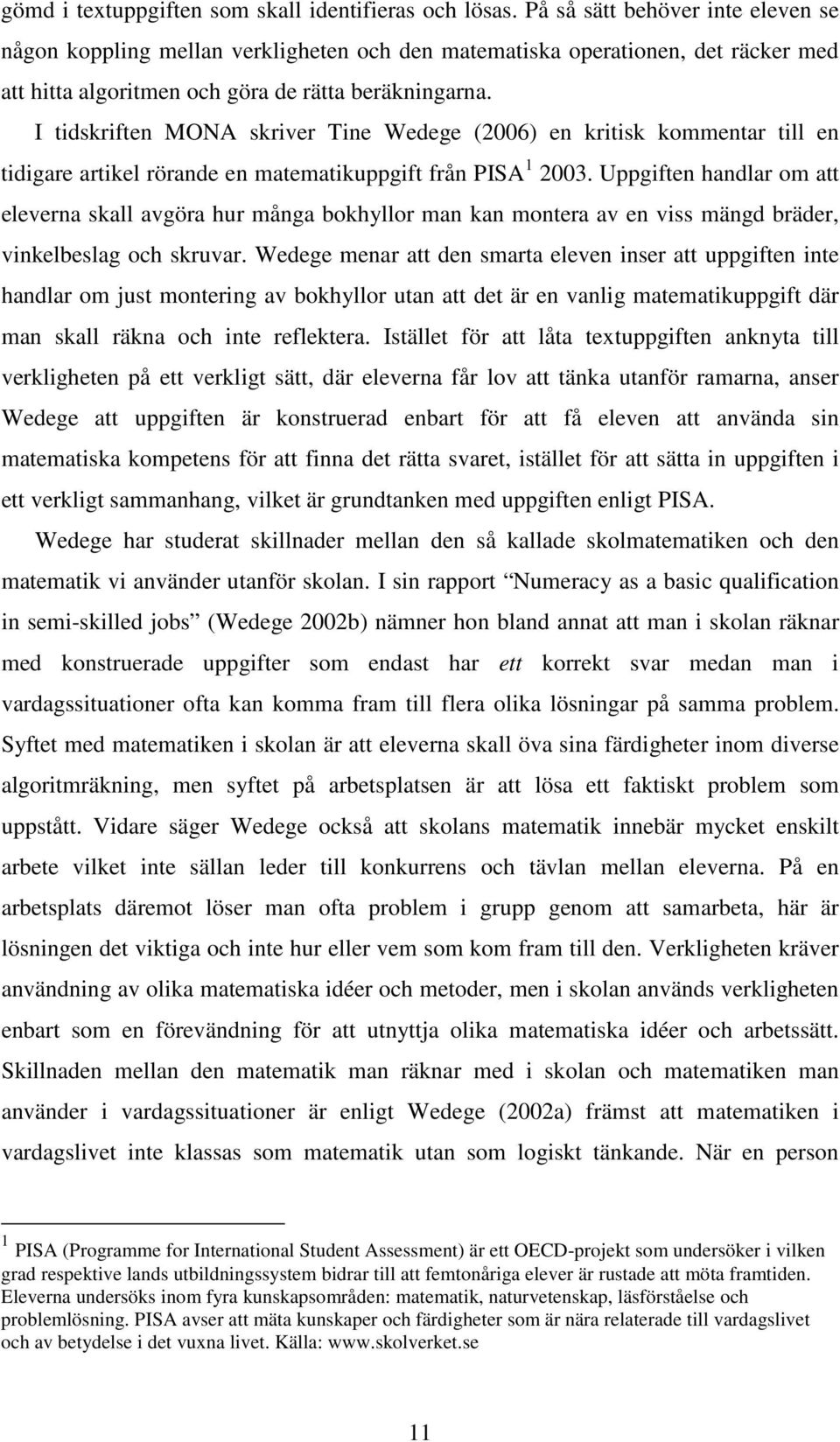 I tidskriften MONA skriver Tine Wedege (2006) en kritisk kommentar till en tidigare artikel rörande en matematikuppgift från PISA 1 2003.