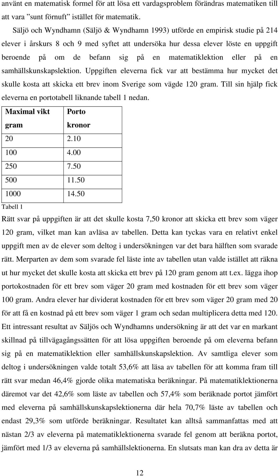 matematiklektion eller på en samhällskunskapslektion. Uppgiften eleverna fick var att bestämma hur mycket det skulle kosta att skicka ett brev inom Sverige som vägde 120 gram.