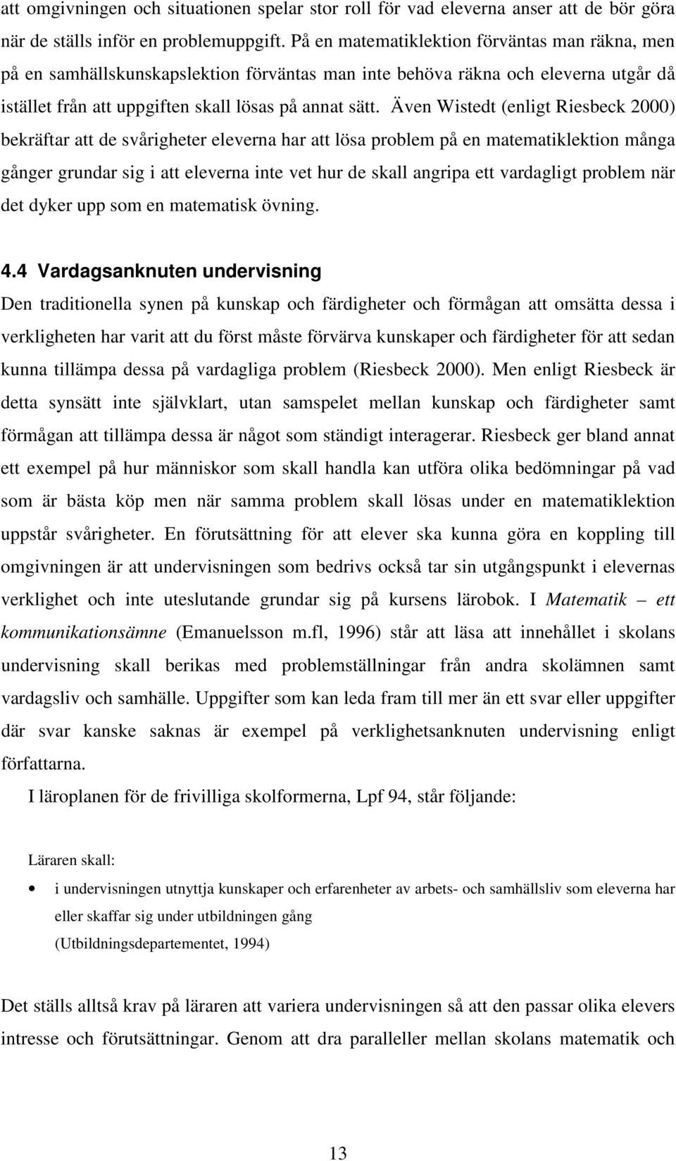 Även Wistedt (enligt Riesbeck 2000) bekräftar att de svårigheter eleverna har att lösa problem på en matematiklektion många gånger grundar sig i att eleverna inte vet hur de skall angripa ett