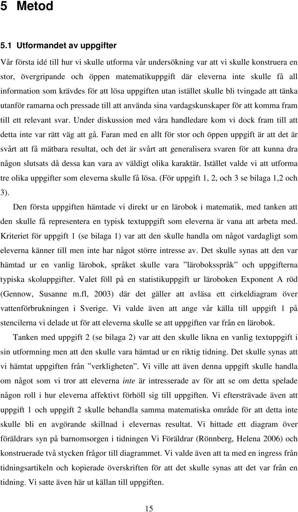 information som krävdes för att lösa uppgiften utan istället skulle bli tvingade att tänka utanför ramarna och pressade till att använda sina vardagskunskaper för att komma fram till ett relevant