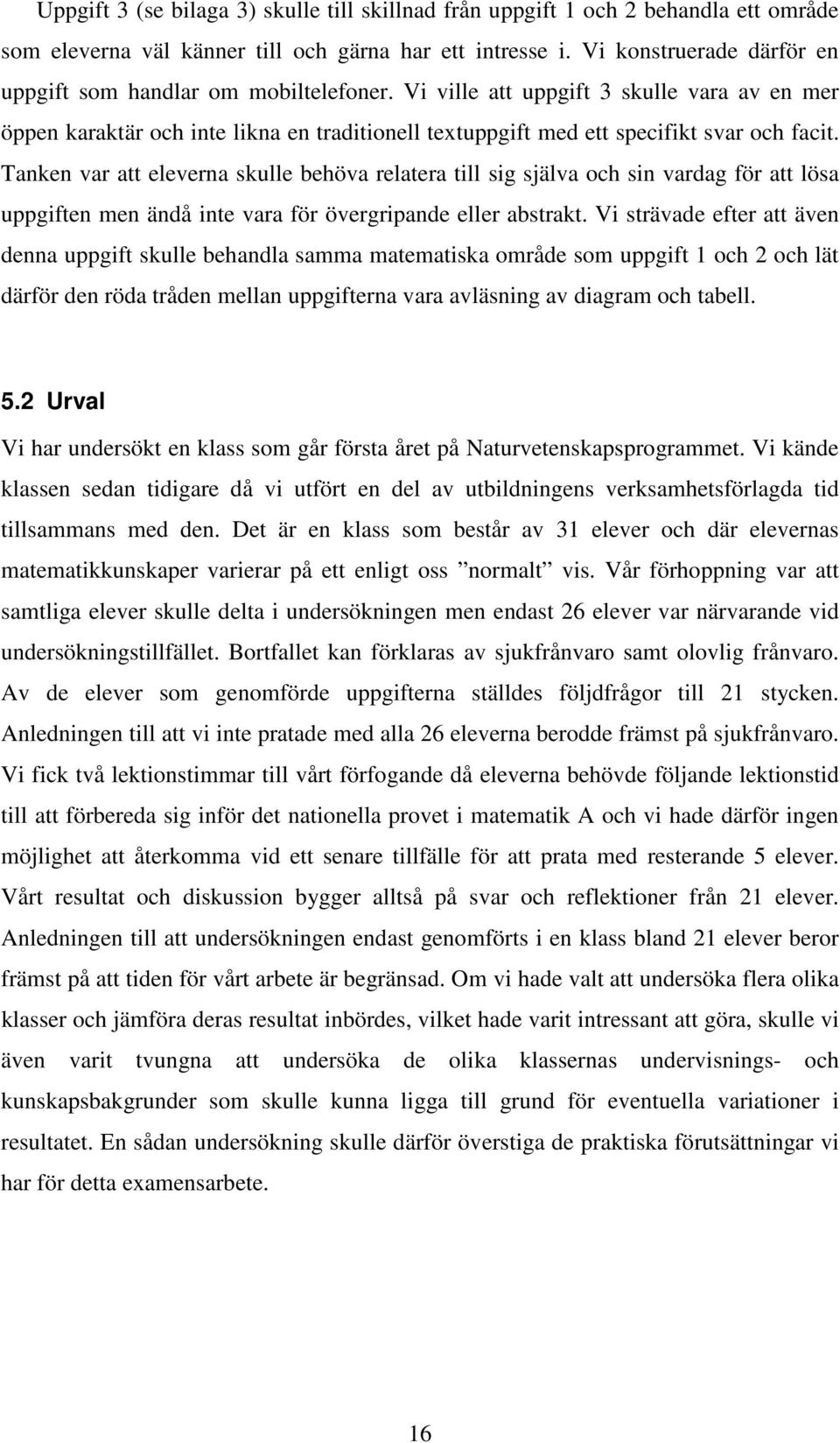 Vi ville att uppgift 3 skulle vara av en mer öppen karaktär och inte likna en traditionell textuppgift med ett specifikt svar och facit.