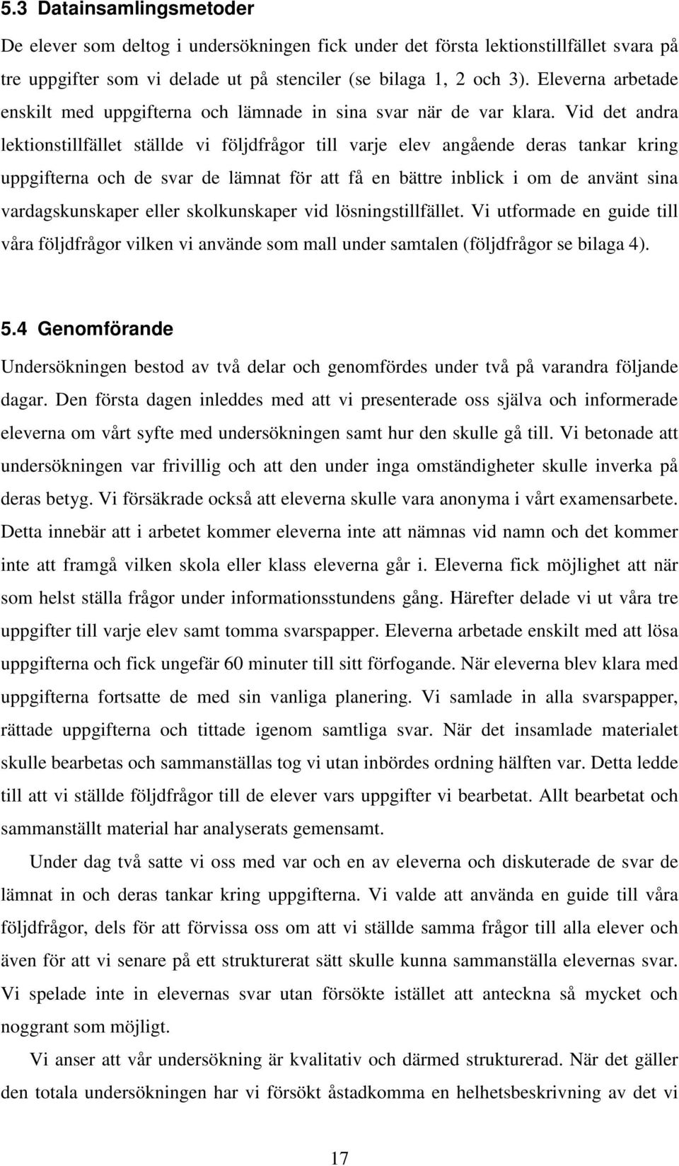 Vid det andra lektionstillfället ställde vi följdfrågor till varje elev angående deras tankar kring uppgifterna och de svar de lämnat för att få en bättre inblick i om de använt sina vardagskunskaper