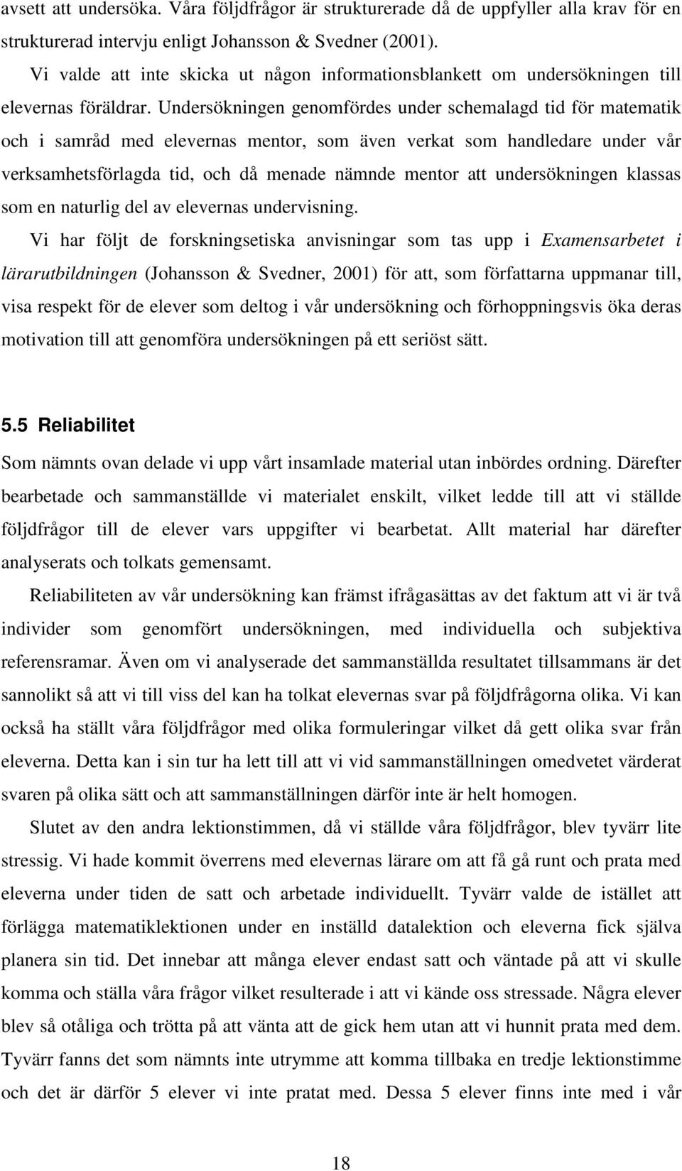 Undersökningen genomfördes under schemalagd tid för matematik och i samråd med elevernas mentor, som även verkat som handledare under vår verksamhetsförlagda tid, och då menade nämnde mentor att