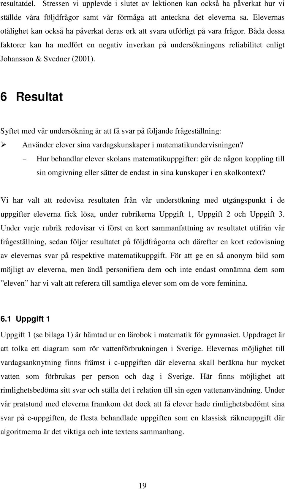 Båda dessa faktorer kan ha medfört en negativ inverkan på undersökningens reliabilitet enligt Johansson & Svedner (2001).