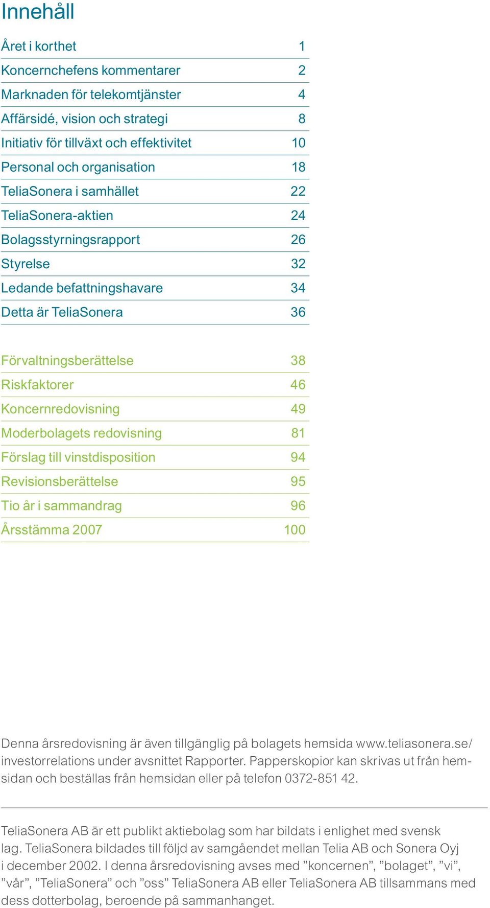 Koncernredovisning 49 Moderbolagets redovisning 81 Förslag till vinstdisposition 94 Revisionsberättelse 95 Tio år i sammandrag 96 Årsstämma 2007 100 Denna årsredovisning är även tillgänglig på