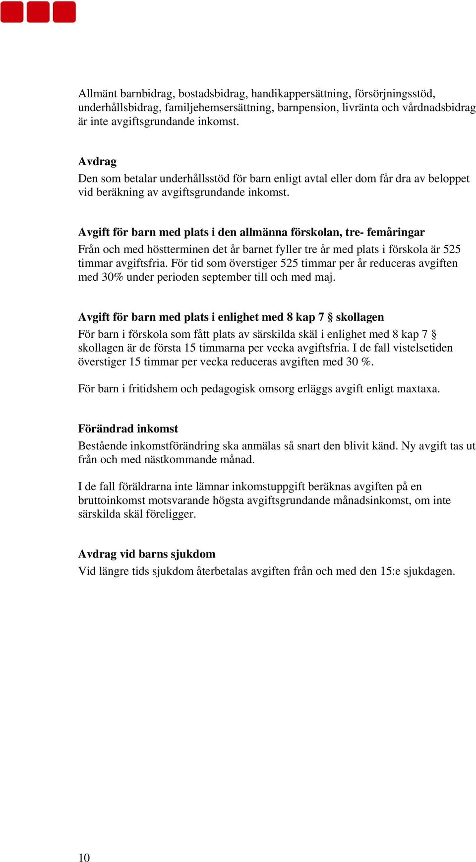 Avgift för barn med plats i den allmänna förskolan, tre- femåringar Från och med höstterminen det år barnet fyller tre år med plats i förskola är 525 timmar avgiftsfria.