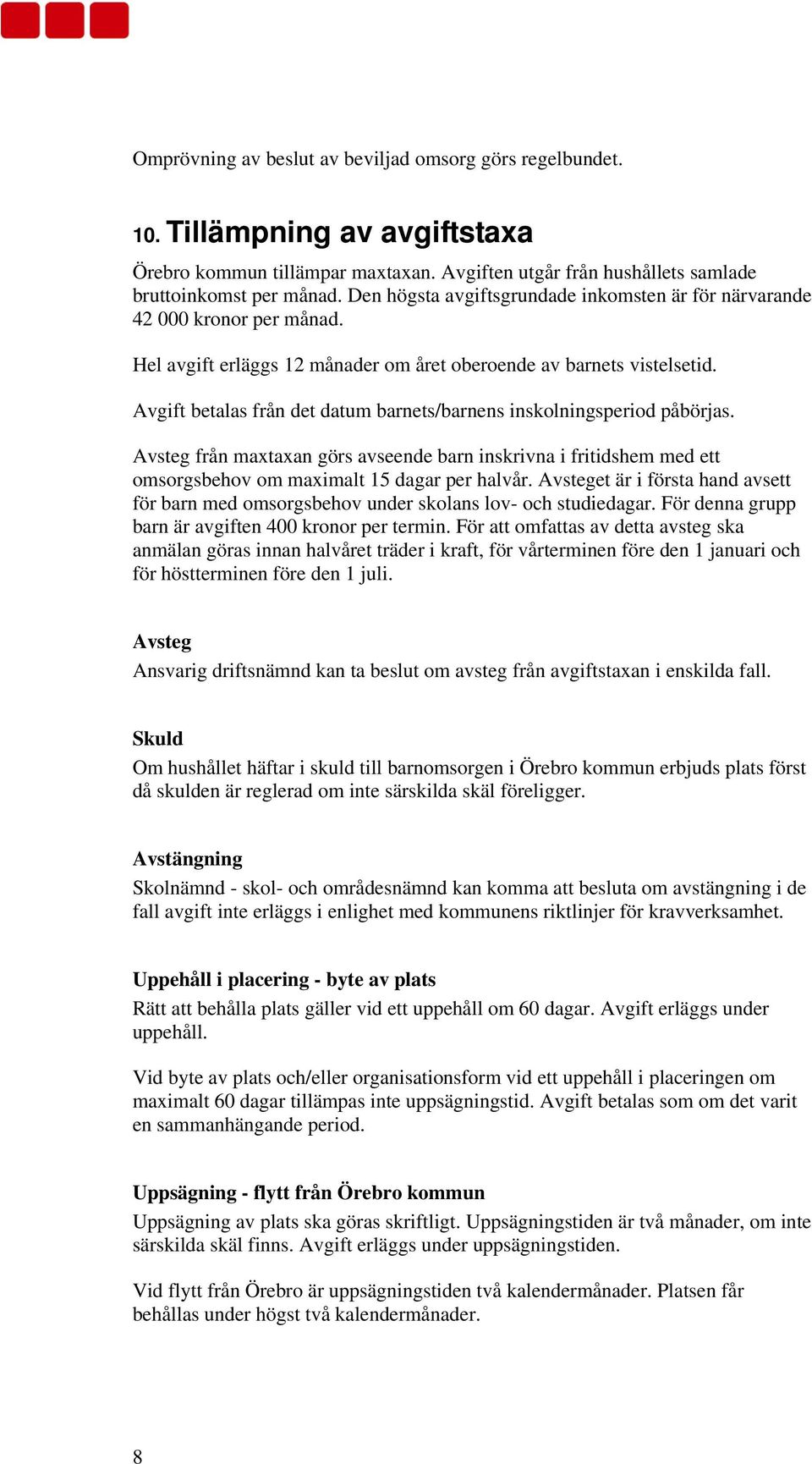 Avgift betalas från det datum barnets/barnens inskolningsperiod påbörjas. Avsteg från maxtaxan görs avseende barn inskrivna i fritidshem med ett omsorgsbehov om maximalt 15 dagar per halvår.